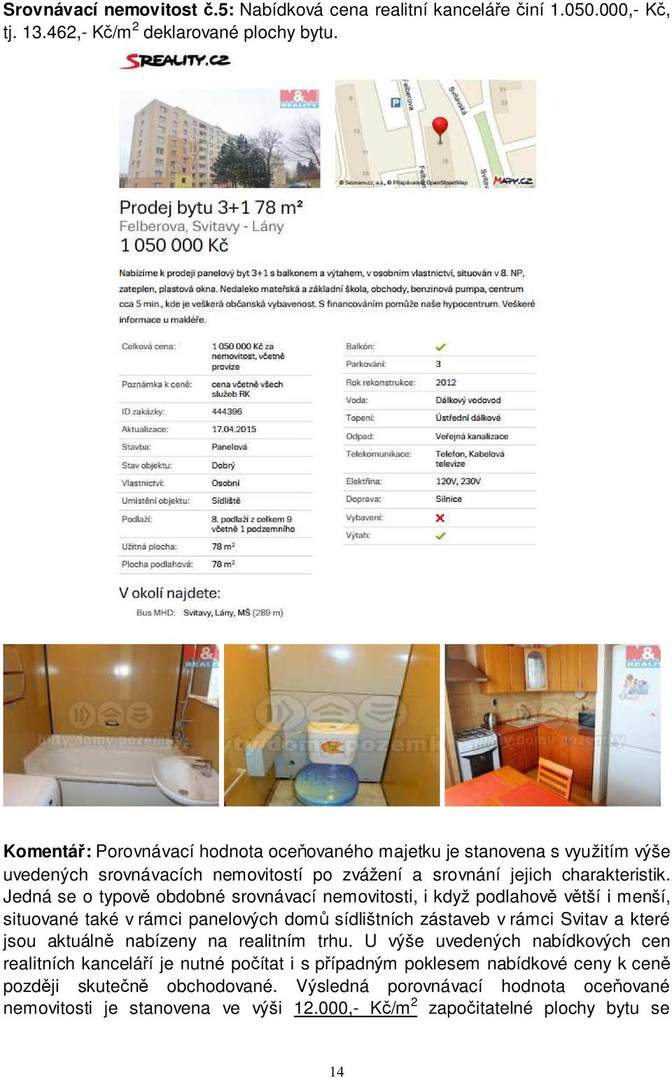Jedná se o typově obdobné srovnávací nemovitosti, i když podlahově větší i menší, situované také v rámci panelových domů sídlištních zástaveb v rámci Svitav a které jsou aktuálně nabízeny