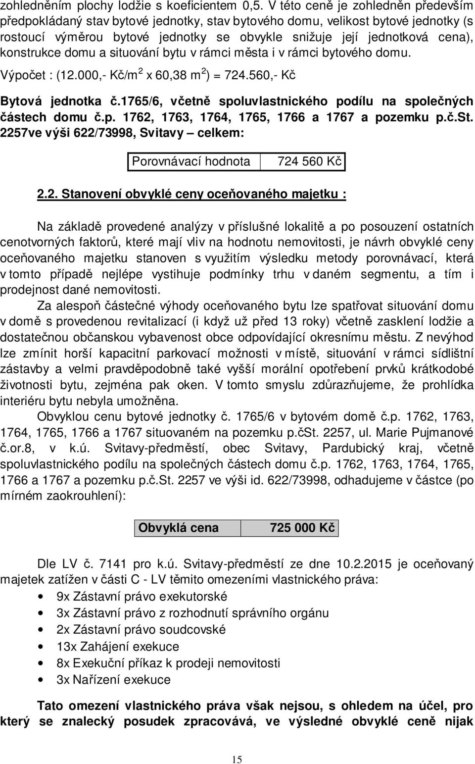 konstrukce domu a situování bytu v rámci města i v rámci bytového domu. Výpočet : (12.000,- Kč/m 2 x 60,38 m 2 ) = 724.560,- Kč Bytová jednotka č.