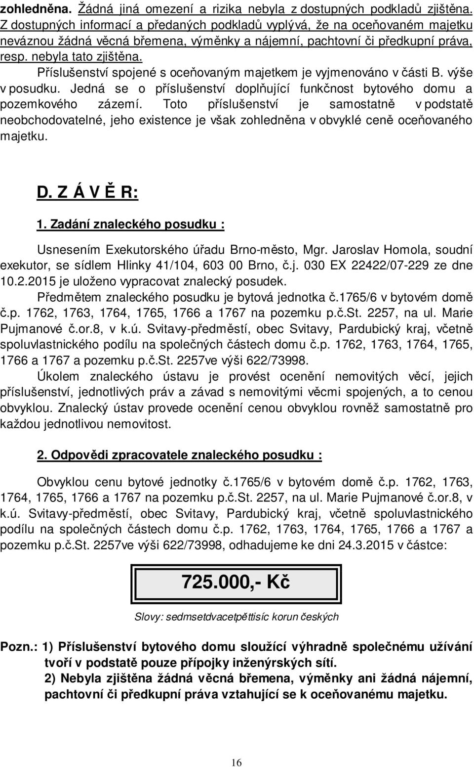 Příslušenství spojené s oceňovaným majetkem je vyjmenováno v části B. výše v posudku. Jedná se o příslušenství doplňující funkčnost bytového domu a pozemkového zázemí.