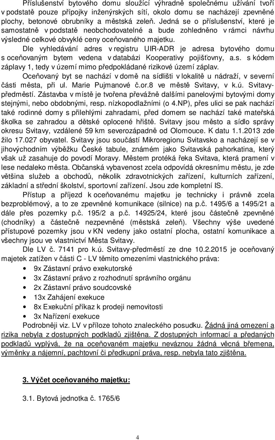 Dle vyhledávání adres v registru UIR-ADR je adresa bytového domu s oceňovaným bytem vedena v databázi Kooperativy pojišťovny, a.s. s kódem záplavy 1, tedy v území mimo předpokládané rizikové území záplav.