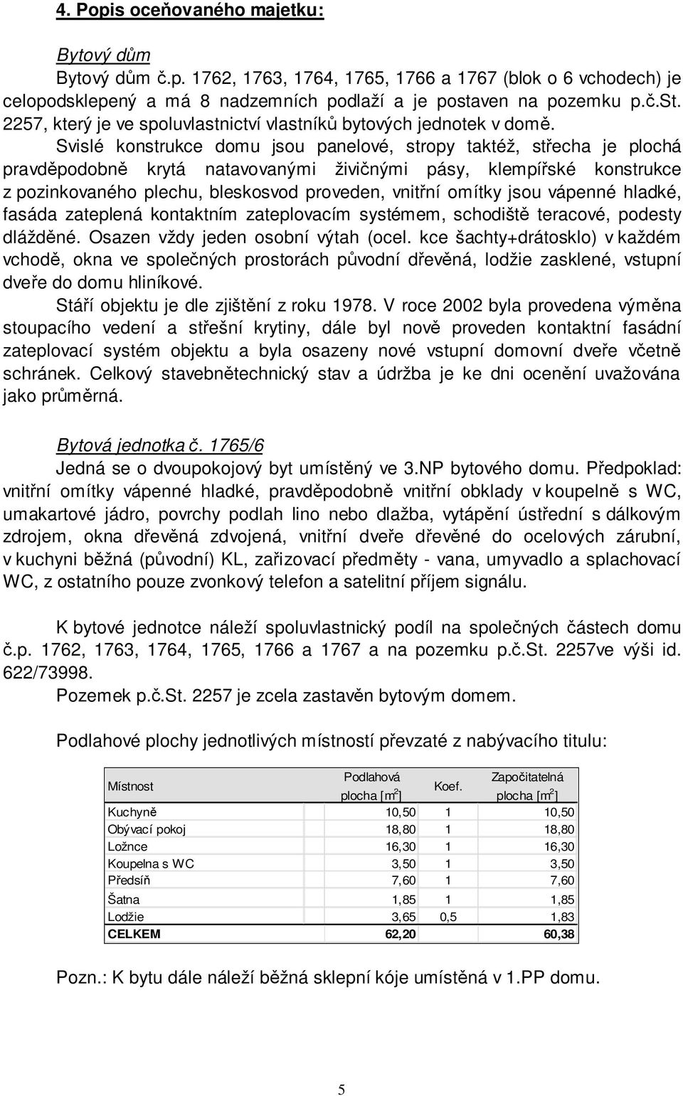 Svislé konstrukce domu jsou panelové, stropy taktéž, střecha je plochá pravděpodobně krytá natavovanými živičnými pásy, klempířské konstrukce z pozinkovaného plechu, bleskosvod proveden, vnitřní