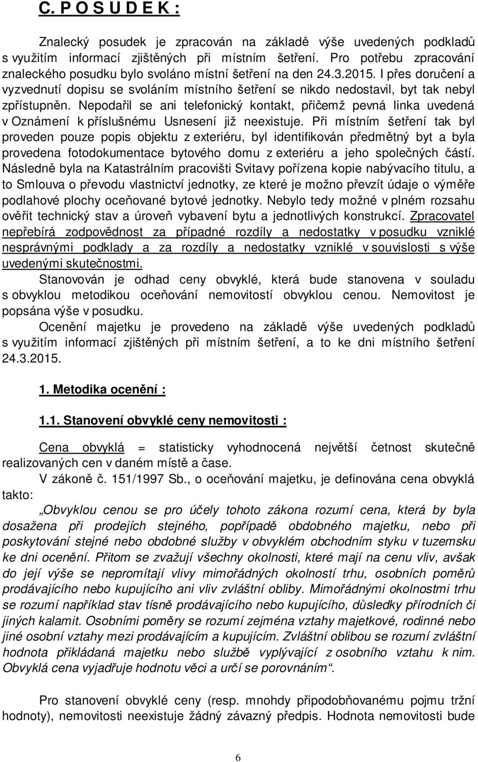 Nepodařil se ani telefonický kontakt, přičemž pevná linka uvedená v Oznámení k příslušnému Usnesení již neexistuje.