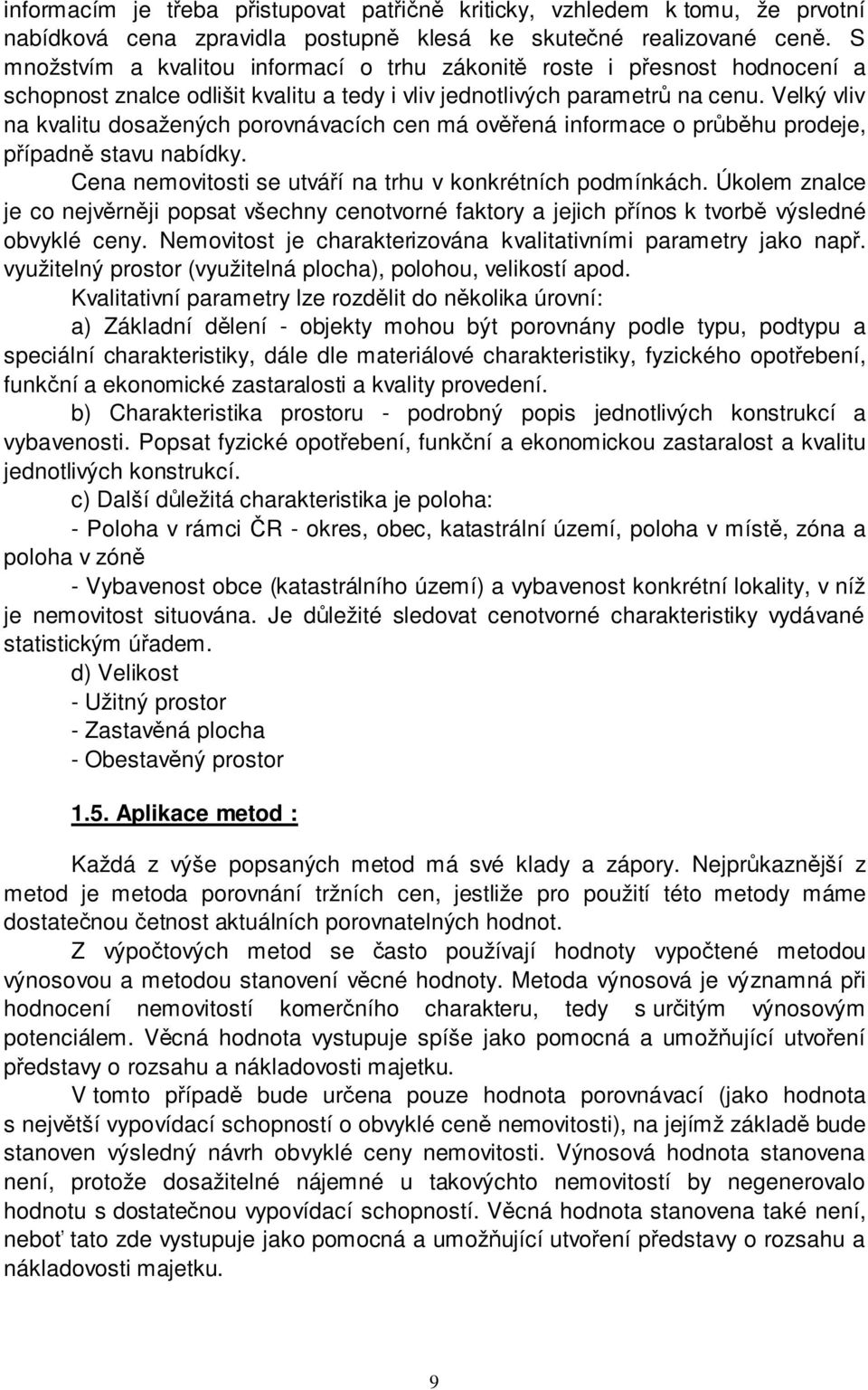 Velký vliv na kvalitu dosažených porovnávacích cen má ověřená informace o průběhu prodeje, případně stavu nabídky. Cena nemovitosti se utváří na trhu v konkrétních podmínkách.