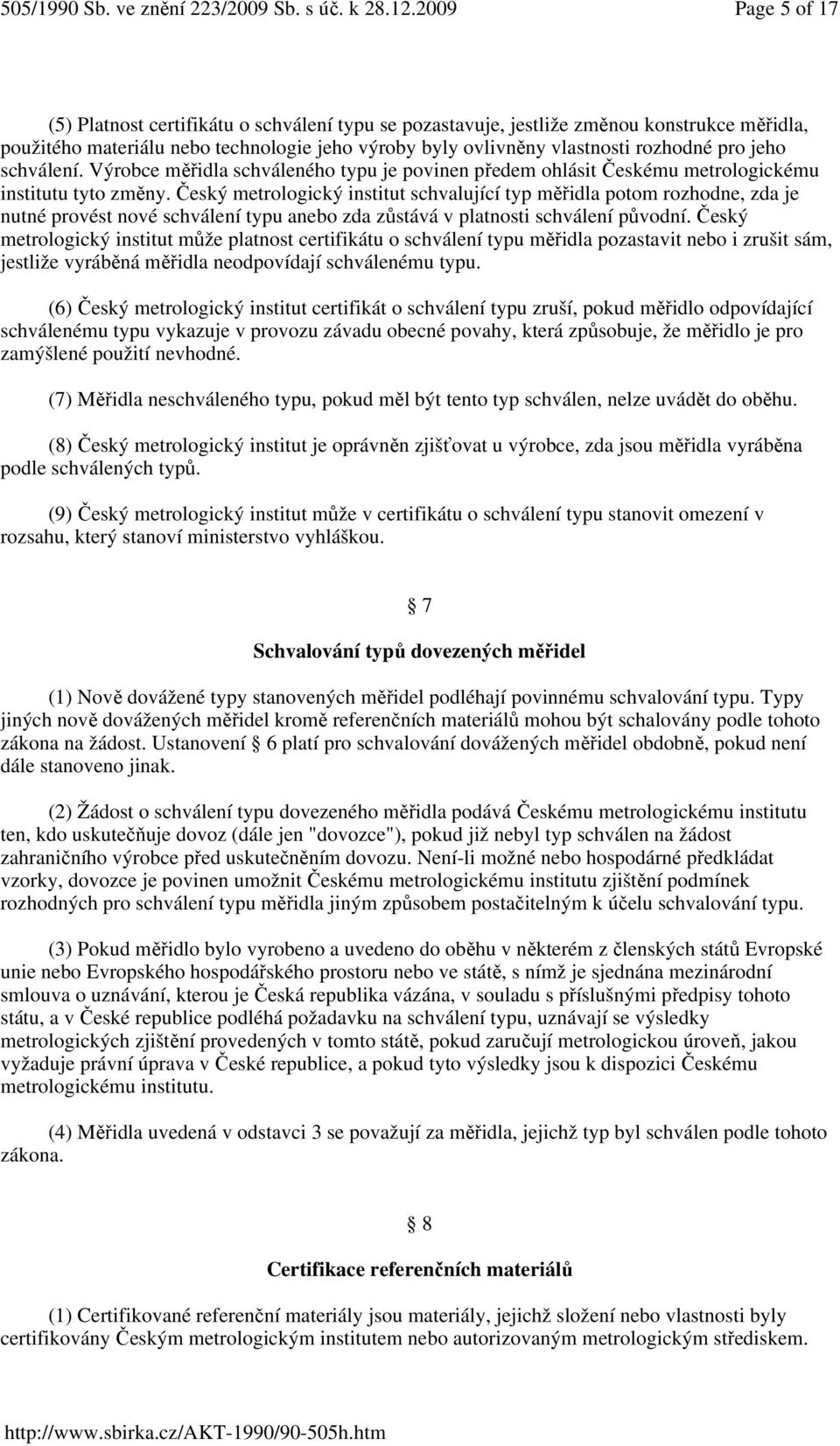 Český metrologický institut schvalující typ měřidla potom rozhodne, zda je nutné provést nové schválení typu anebo zda zůstává v platnosti schválení původní.