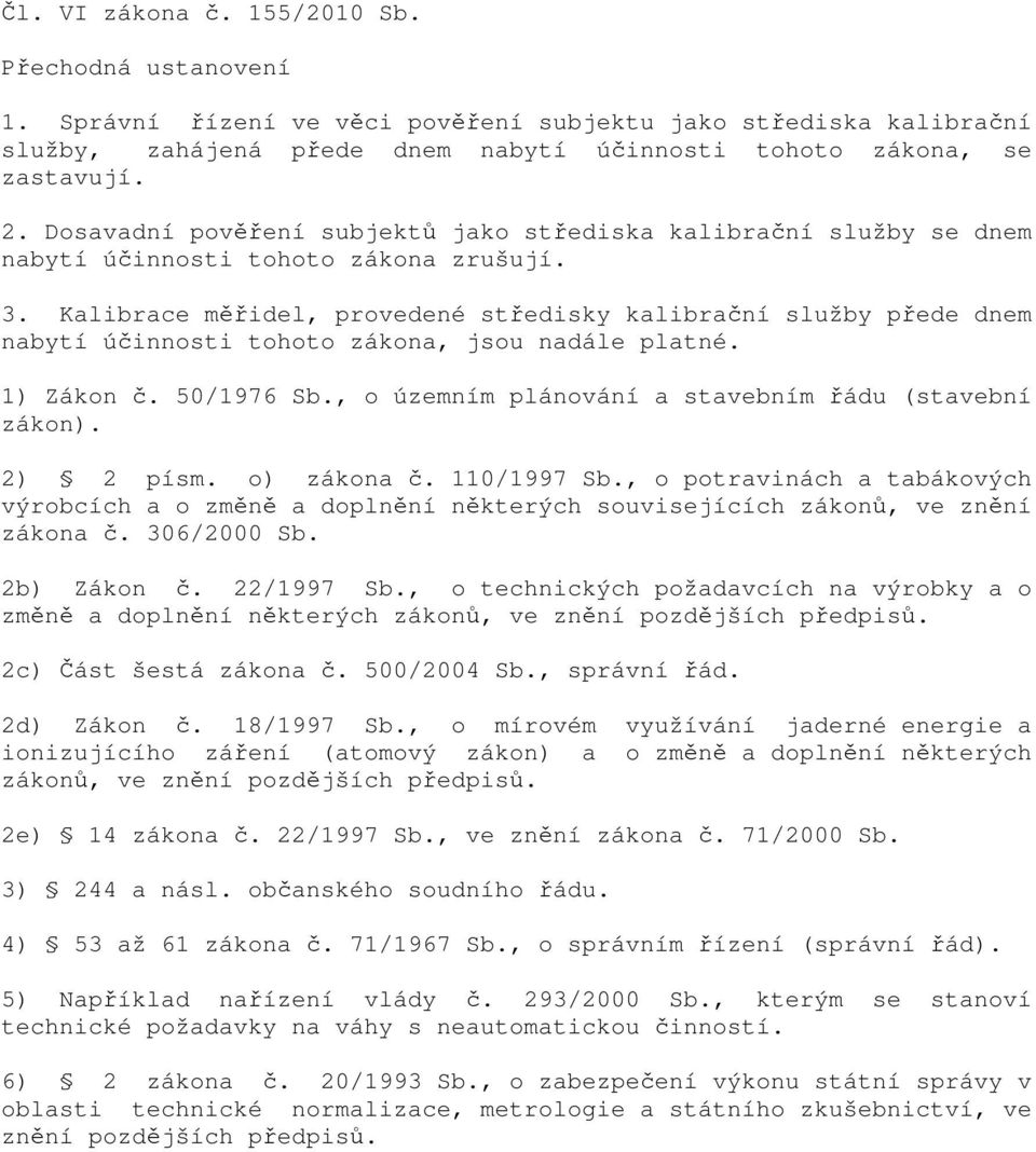 Kalibrace měřidel, provedené středisky kalibrační služby přede dnem nabytí účinnosti tohoto zákona, jsou nadále platné. 1) Zákon č. 50/1976 Sb., o územním plánování a stavebním řádu (stavební zákon).