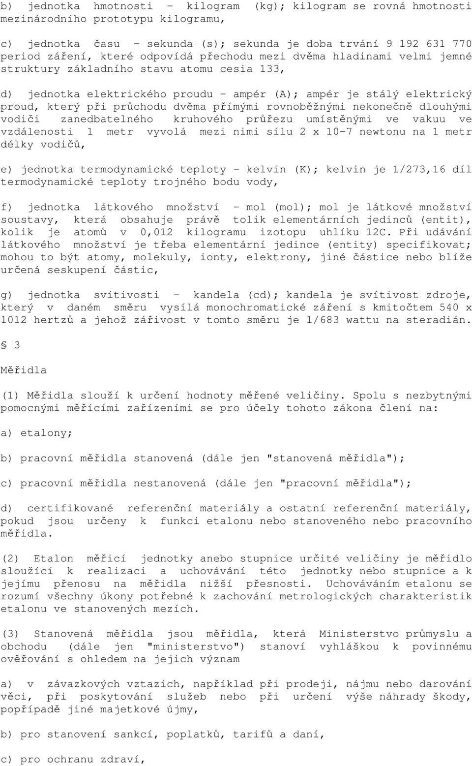 přímými rovnoběžnými nekonečně dlouhými vodiči zanedbatelného kruhového průřezu umístěnými ve vakuu ve vzdálenosti 1 metr vyvolá mezi nimi sílu 2 x 10-7 newtonu na 1 metr délky vodičů, e) jednotka