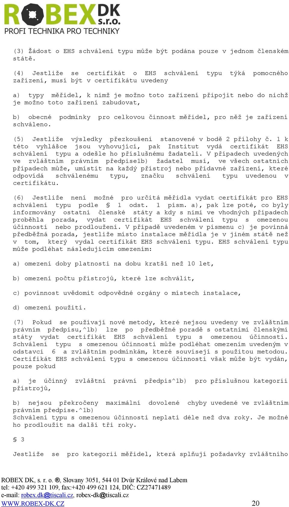 zabudovat, b) obecné podmínky pro celkovou činnost měřidel, pro něž je zařízení schváleno. (5) Jestliže výsledky přezkoušení stanovené v bodě 2 přílohy č.