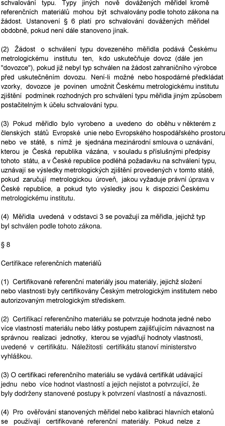 (2) Žádost o schválení typu dovezeného měřidla podává Českému metrologickému institutu ten, kdo uskutečňuje dovoz (dále jen "dovozce"), pokud již nebyl typ schválen na žádost zahraničního výrobce