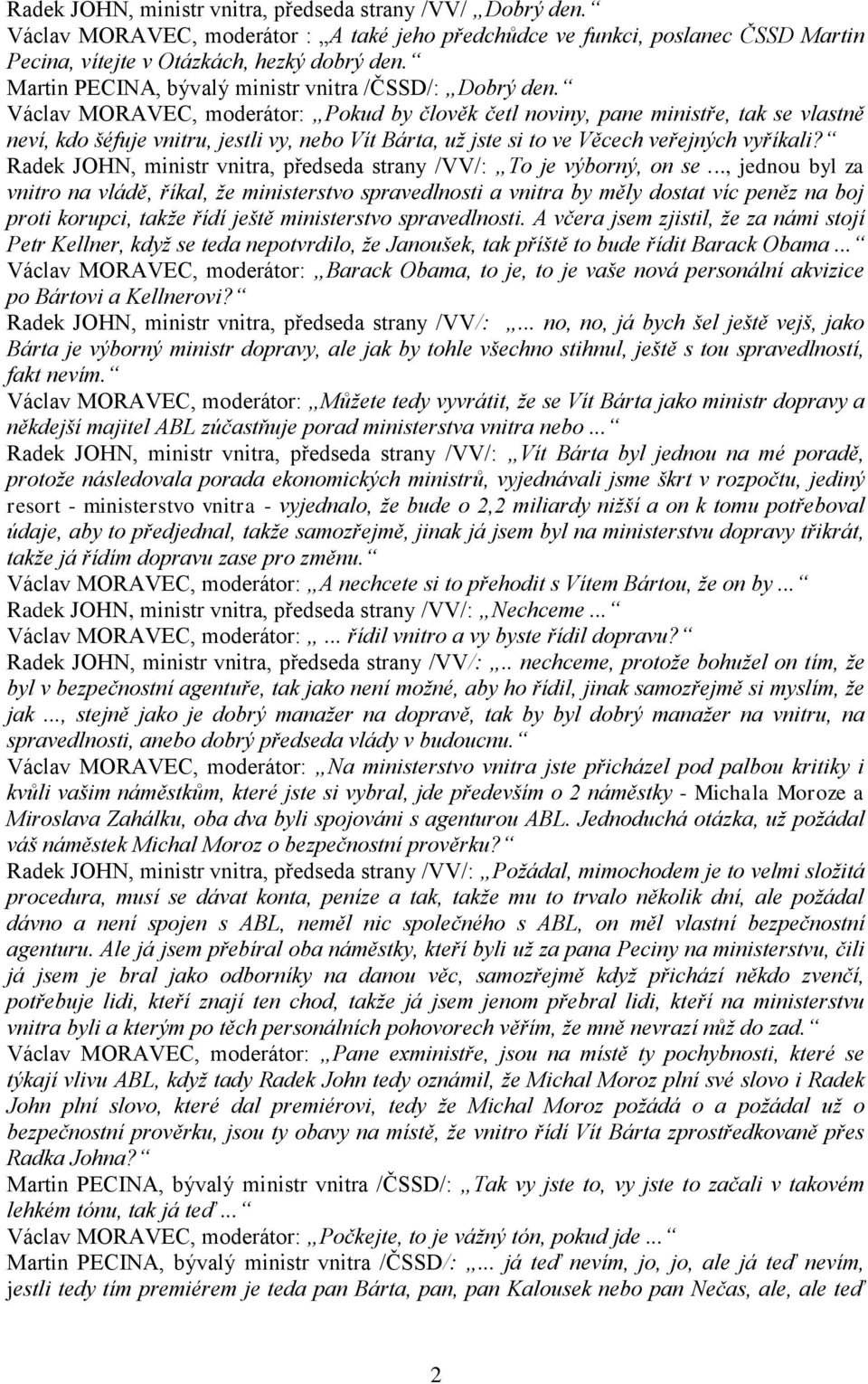 Václav MORAVEC, moderátor: Pokud by člověk četl noviny, pane ministře, tak se vlastně neví, kdo šéfuje vnitru, jestli vy, nebo Vít Bárta, už jste si to ve Věcech veřejných vyříkali?