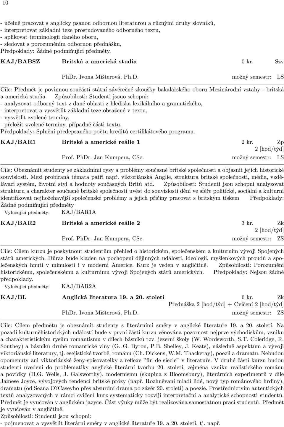 . Ivona Mišterová, Ph.D. možný semestr: LS Cíle: Předmět je povinnou součástí státní závěrečné zkoušky bakalářského oboru Mezinárodní vztahy - britská a americká studia.