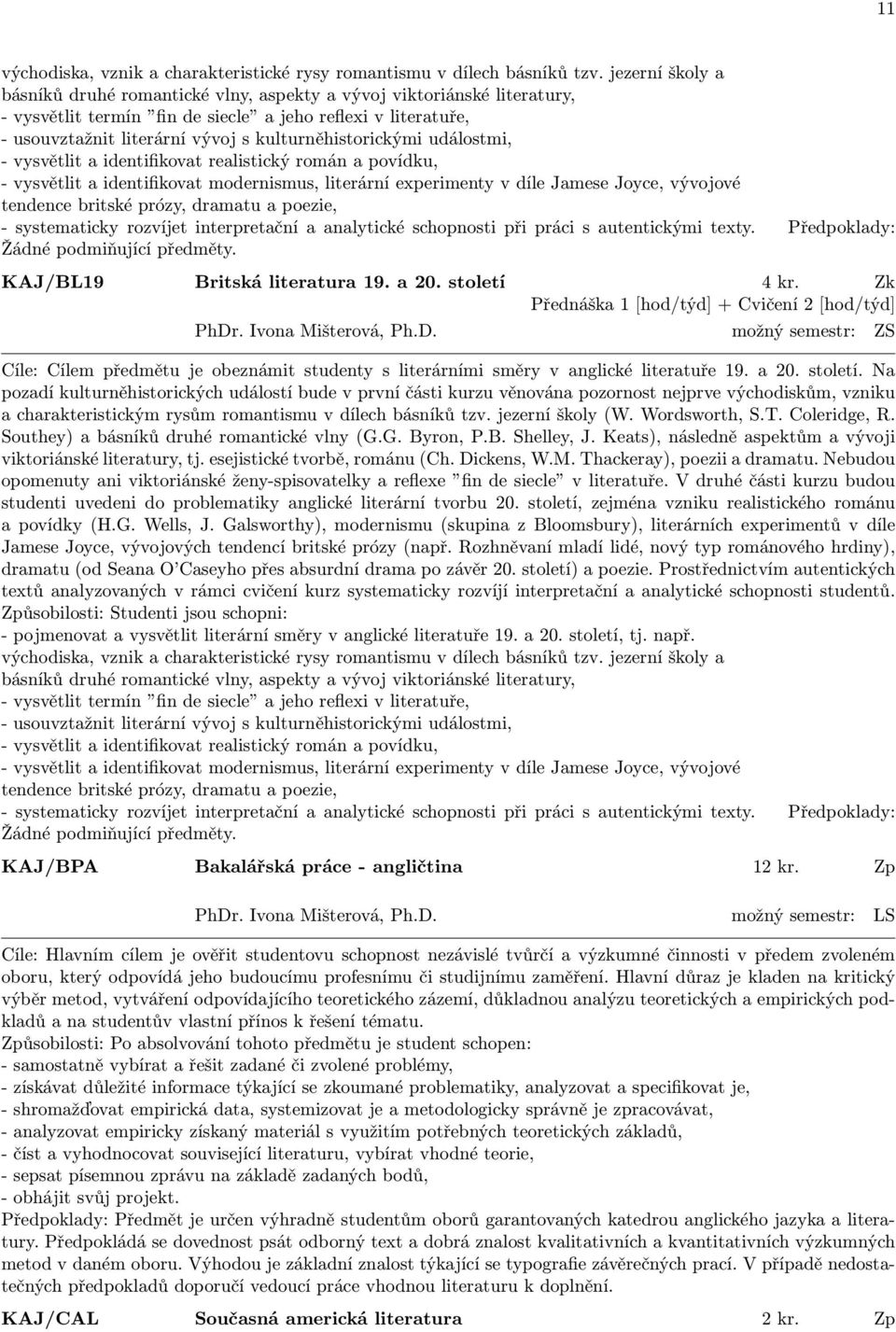 kulturněhistorickými událostmi, - vysvětlit a identifikovat realistický román a povídku, - vysvětlit a identifikovat modernismus, literární experimenty v díle Jamese Joyce, vývojové tendence britské