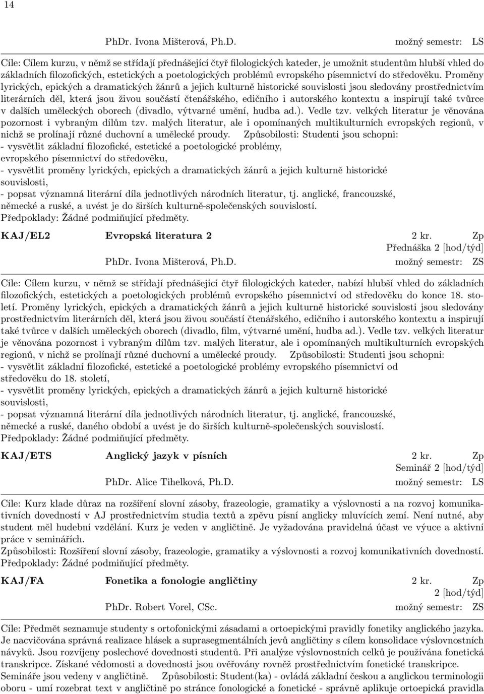 možný semestr: LS Cíle: Cílem kurzu, v němž se střídají přednášející čtyř filologických kateder, je umožnit studentům hlubší vhled do základních filozofických, estetických a poetologických problémů