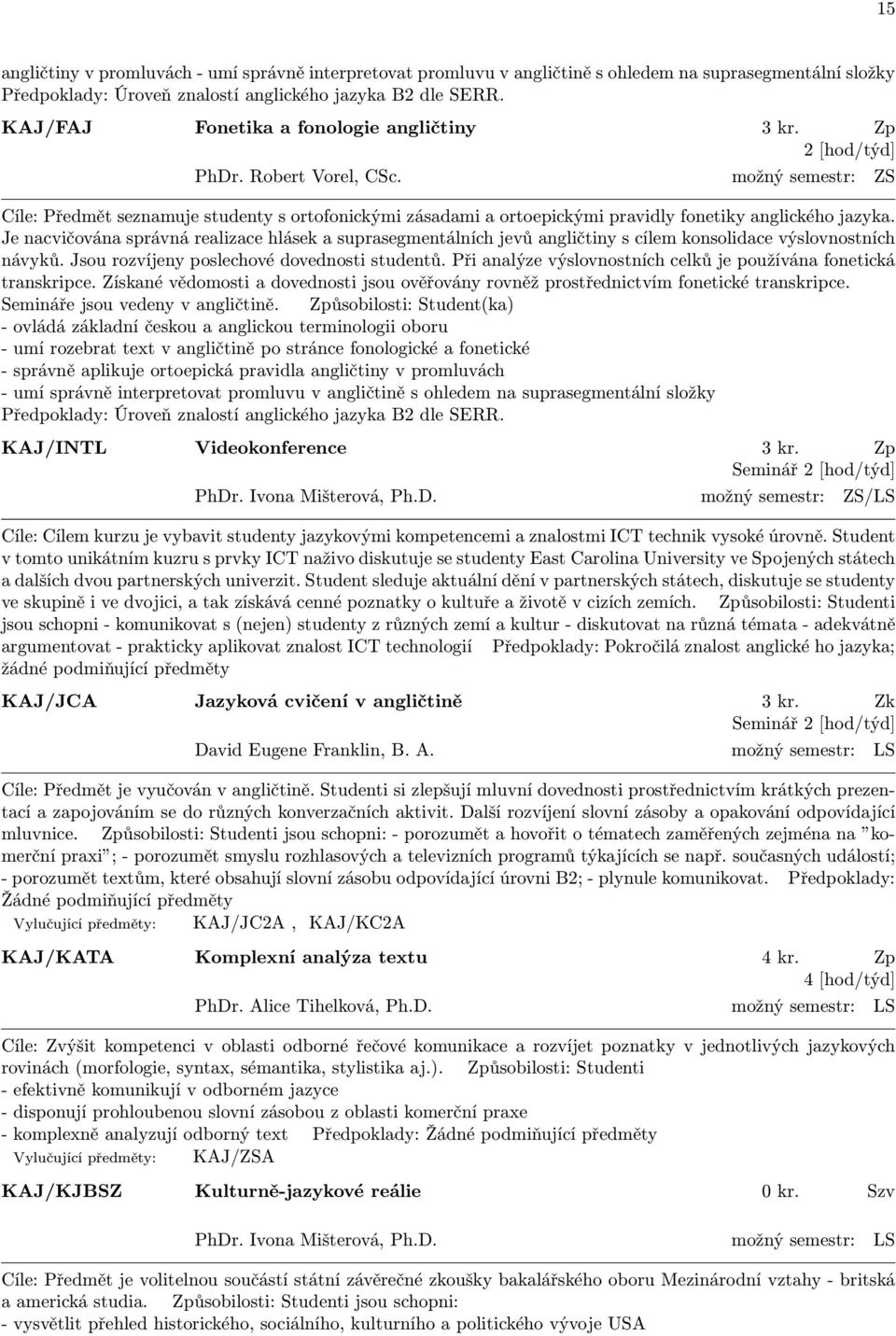 možný semestr: ZS Cíle: Předmět seznamuje studenty s ortofonickými zásadami a ortoepickými pravidly fonetiky anglického jazyka.