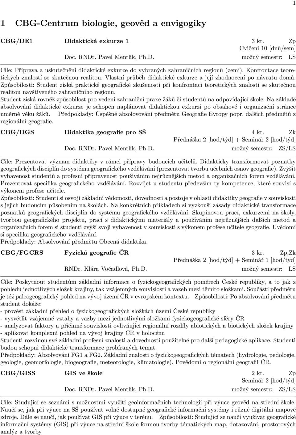Způsobilosti: Student získá praktické geografické zkušenosti při konfrontaci teoretických znalostí se skutečnou realitou navštíveného zahraničního regionu.