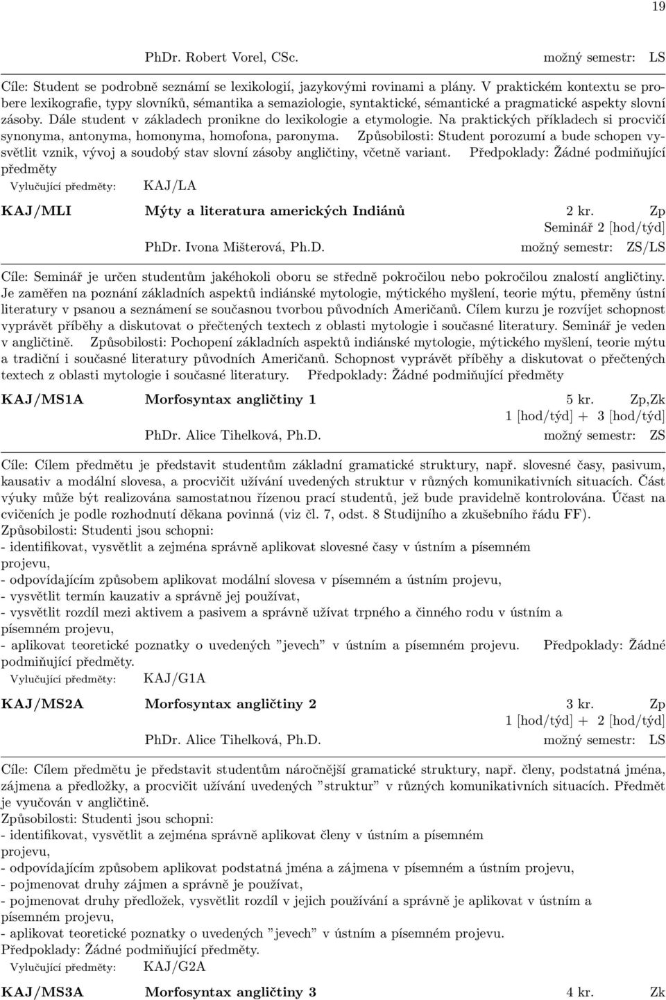 Dále student v základech pronikne do lexikologie a etymologie. Na praktických příkladech si procvičí synonyma, antonyma, homonyma, homofona, paronyma.