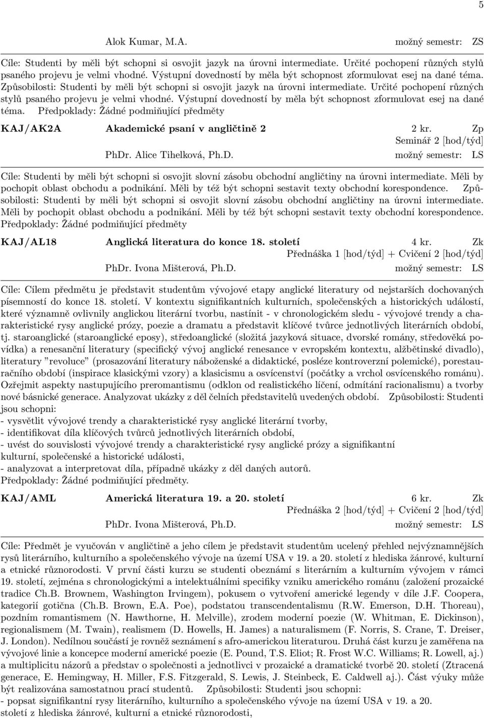 Určité pochopení různých stylů psaného projevu je velmi vhodné. Výstupní dovedností by měla být schopnost zformulovat esej na dané téma.