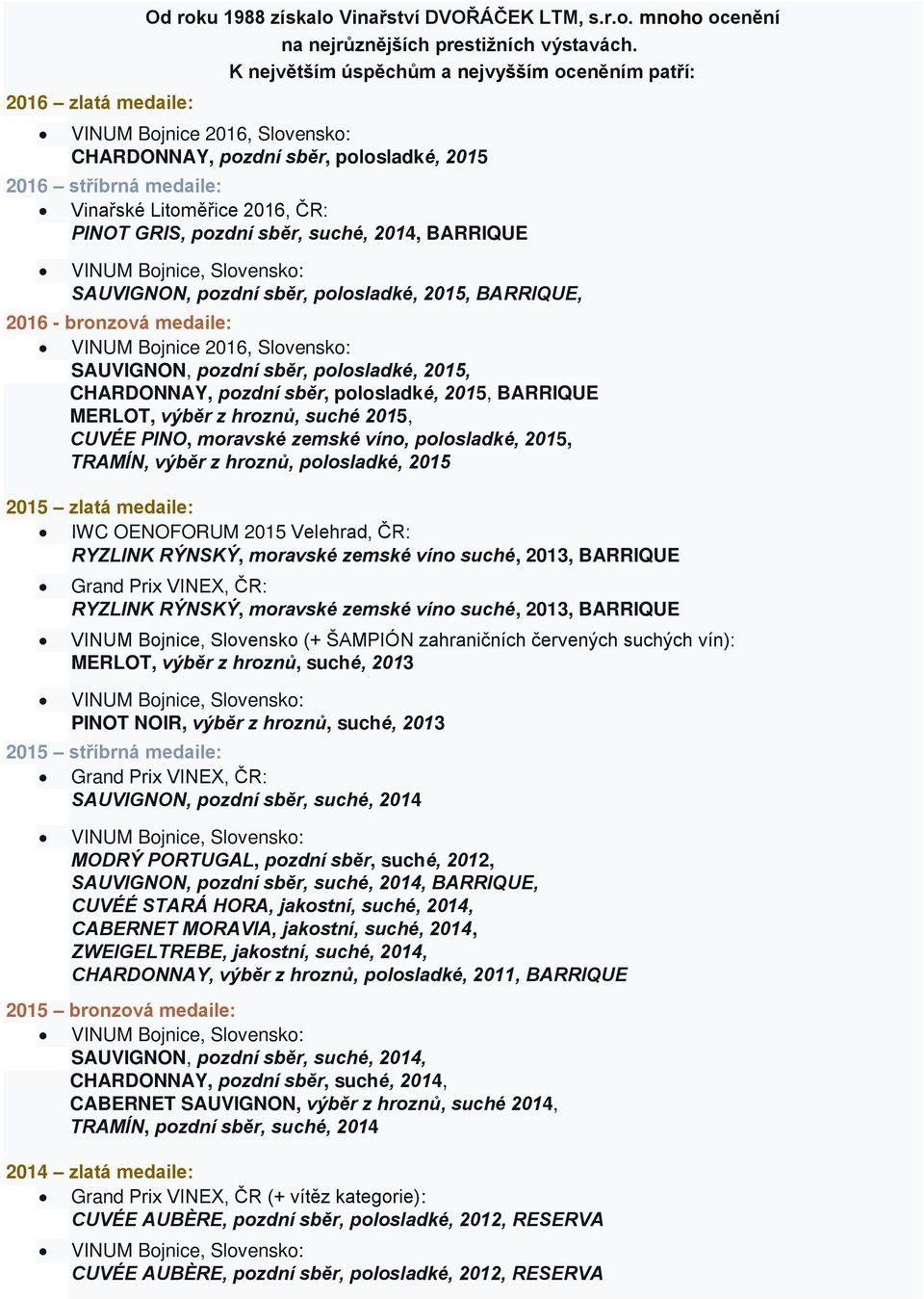 suché, 2014, BARRIQUE SAUVIGNON, pozdní sběr, polosladké, 2015, BARRIQUE, 2016 - bronzová medaile: VINUM Bojnice 2016, Slovensko: SAUVIGNON, pozdní sběr, polosladké, 2015, CHARDONNAY, pozdní sběr,