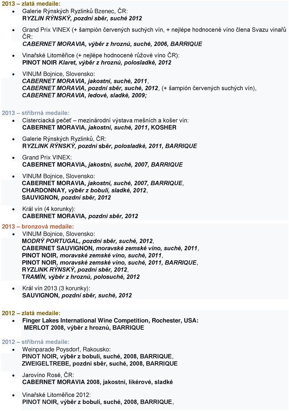 suché, 2011, CABERNET MORAVIA, pozdní sběr, suché, 2012, (+ šampión červených suchých vín), CABERNET MORAVIA, ledové, sladké, 2009; 2013 stříbrná medaile: Cisterciacká pečeť mezinárodní výstava