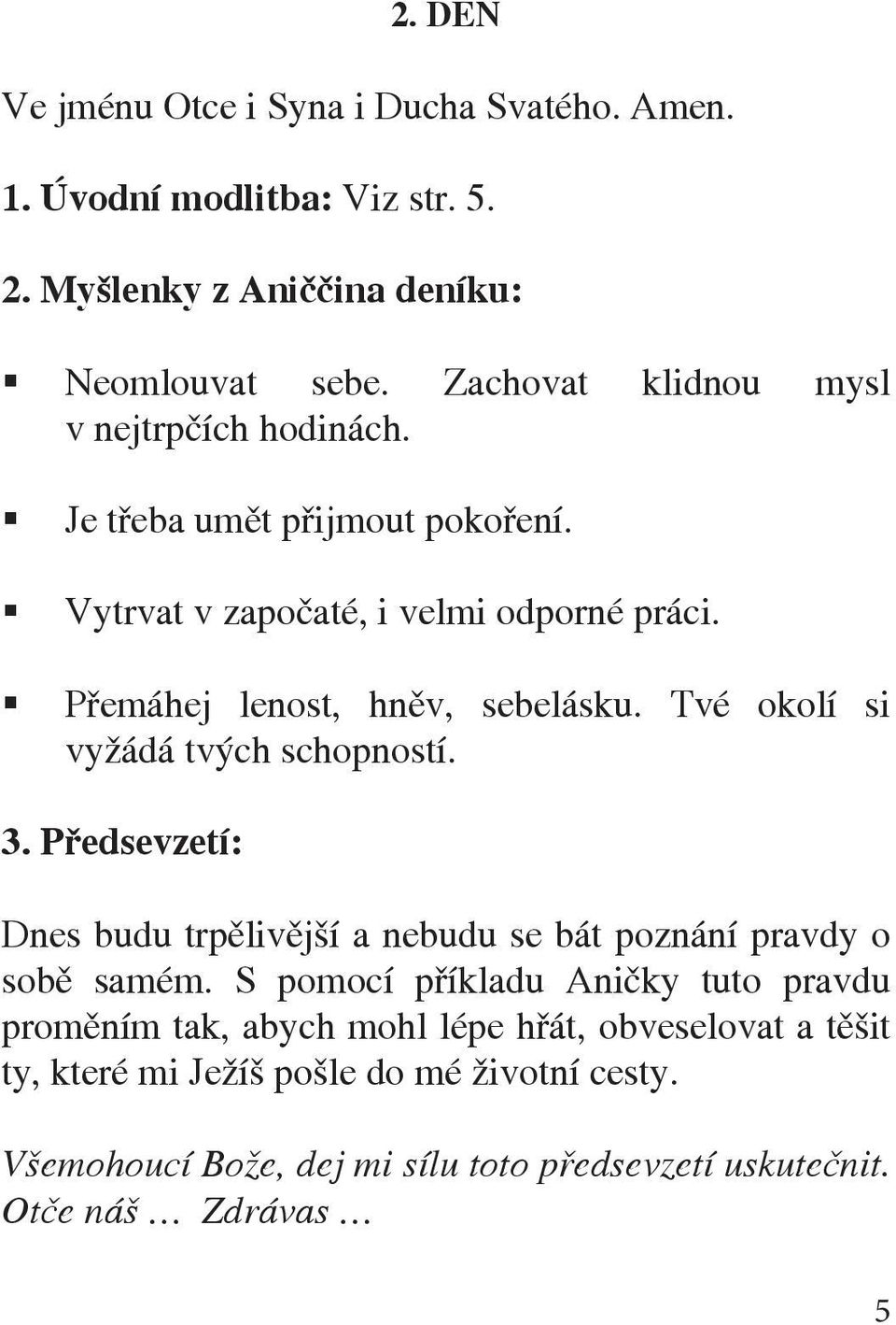 Tvé okolí si vyžádá tvých schopností. Dnes budu trpělivější a nebudu se bát poznání pravdy o sobě samém.