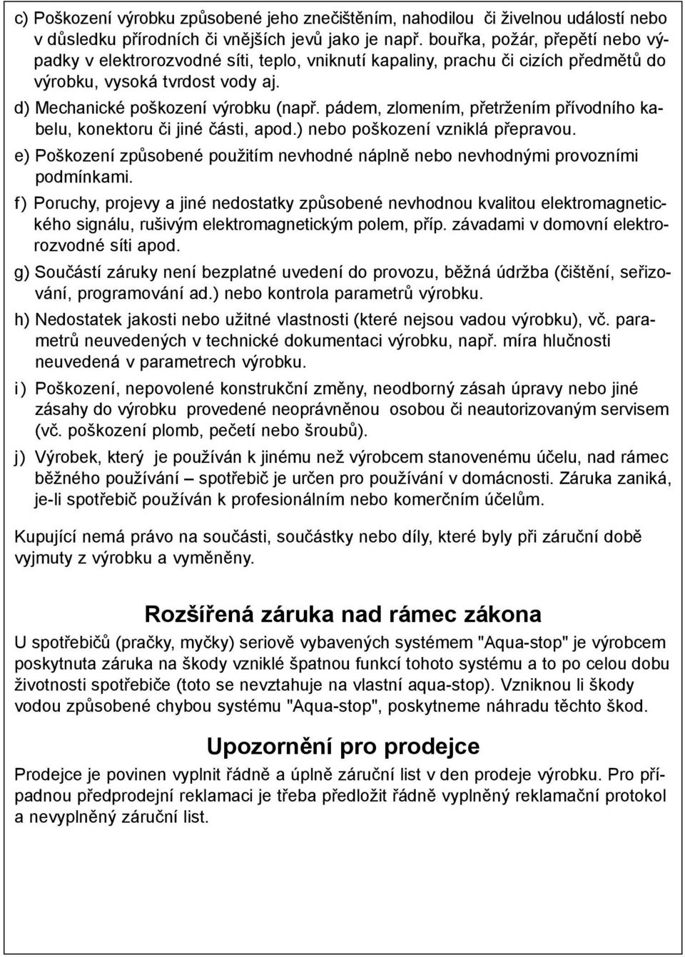 pádem, zlomením, přetržením přívodního kabelu, konektoru či jiné části, apod.) nebo poškození vzniklá přepravou. e) Poškození způsobené použitím nevhodné náplně nebo nevhodnými provozními podmínkami.