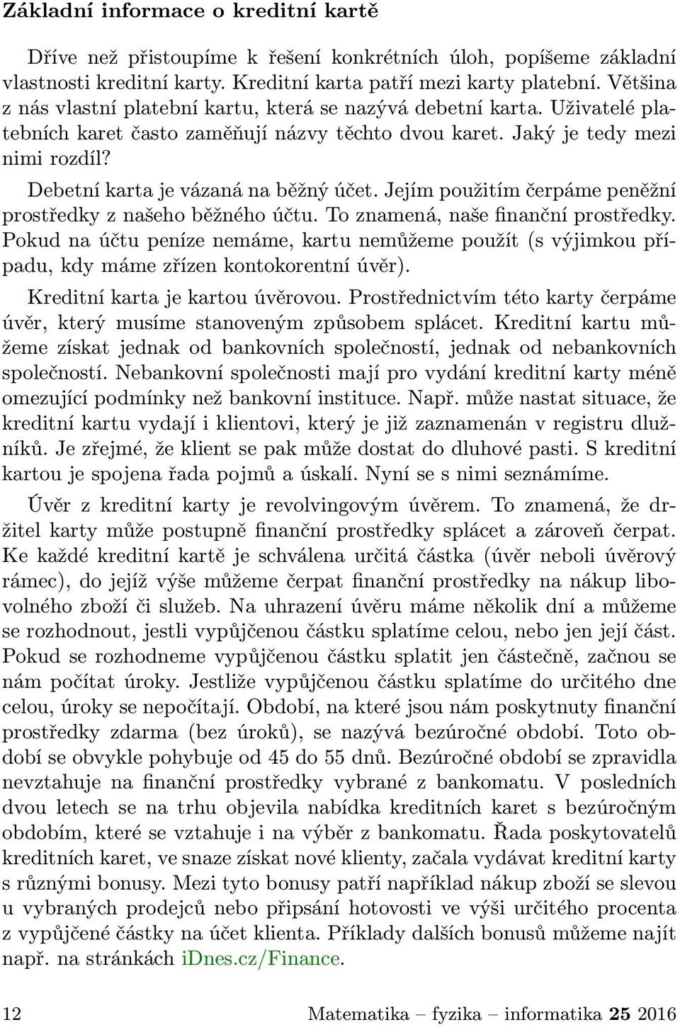 Debetní karta je vázaná na běžný účet. Jejím použitím čerpáme peněžní prostředky z našeho běžného účtu. To znamená, naše finanční prostředky.