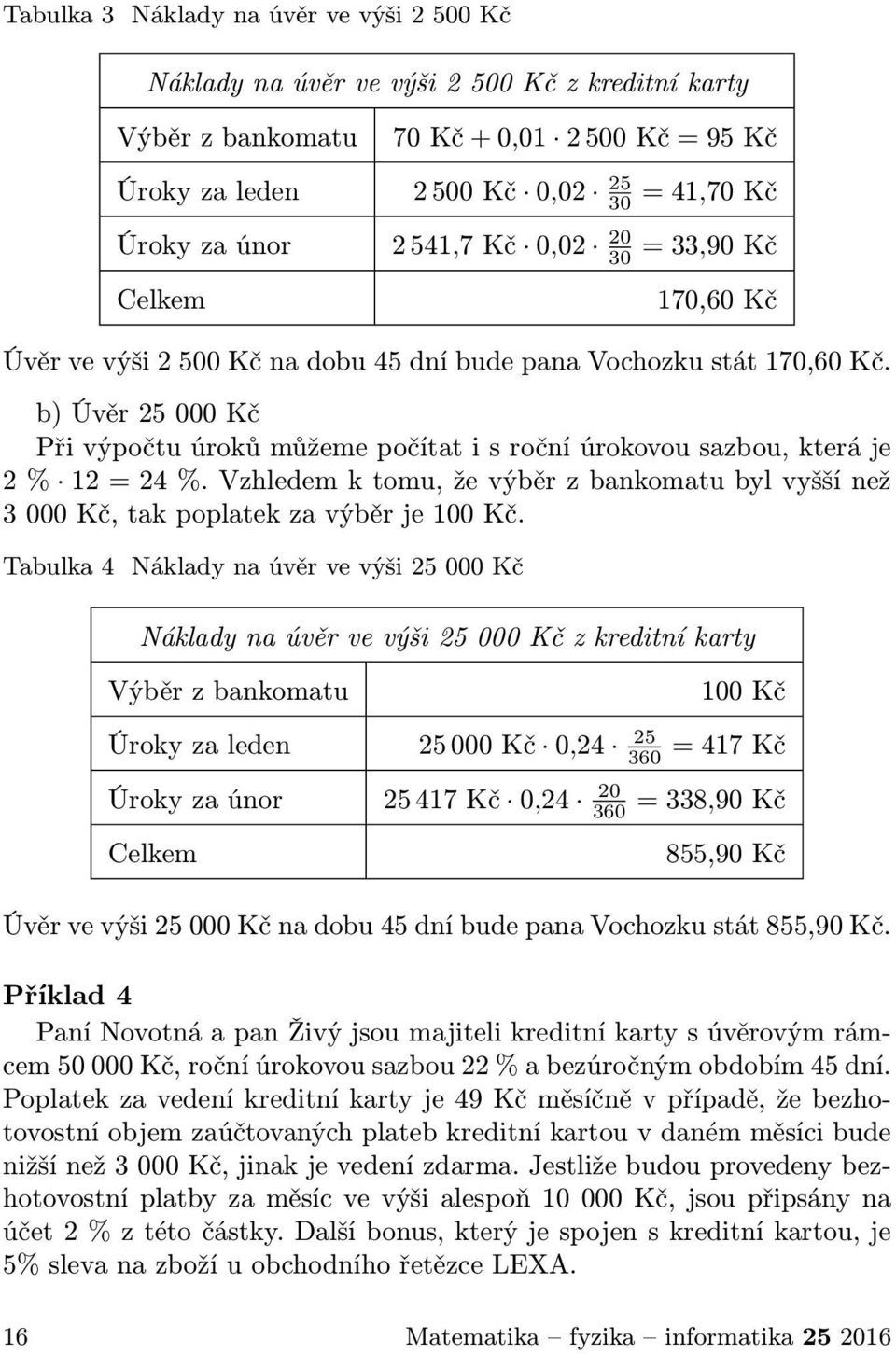 b) Úvěr 25 000 Kč Při výpočtu úroků můžeme počítat i s roční úrokovou sazbou, která je 2 % 12 = 24 %. Vzhledem k tomu, že výběr z bankomatu byl vyšší než 3 000 Kč, tak poplatek za výběr je 100 Kč.