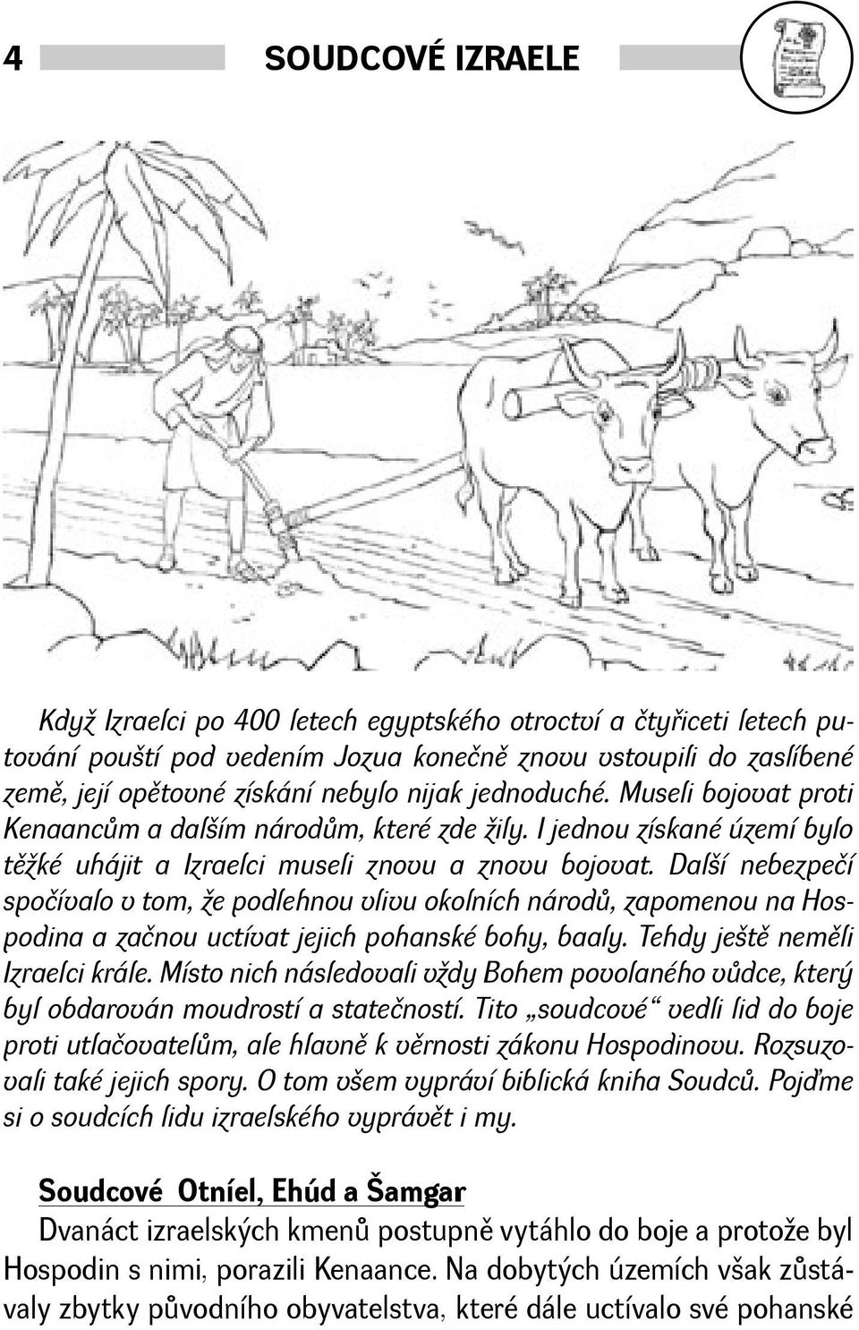 Dalí nebezpečí spočívalo v tom, e podlehnou vlivu okolních národù, zapomenou na Hospodina a začnou uctívat jejich pohanské bohy, baaly. Tehdy jetì nemìli Izraelci krále.