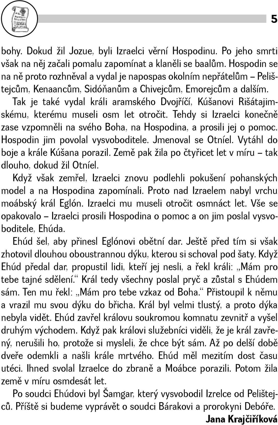 Tak je také vydal králi aramského Dvojøíčí, Kúanovi Riátajimskému, kterému museli osm let otročit. Tehdy si Izraelci konečnì zase vzpomnìli na svého Boha, na Hospodina, a prosili jej o pomoc.
