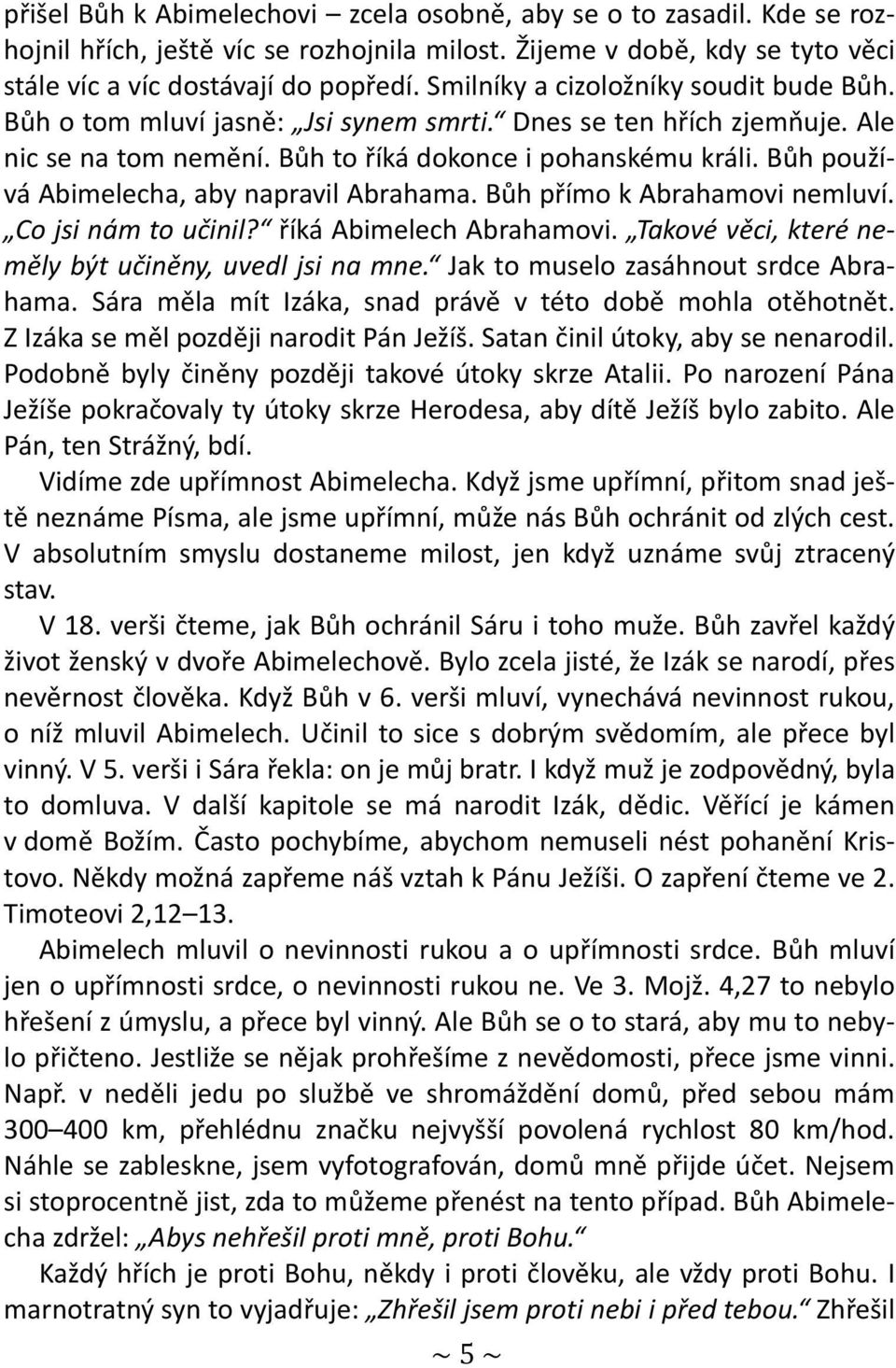 Bůh používá Abimelecha, aby napravil Abrahama. Bůh přímo k Abrahamovi nemluví. Co jsi nám to učinil? říká Abimelech Abrahamovi. Takové věci, které neměly být učiněny, uvedl jsi na mne.