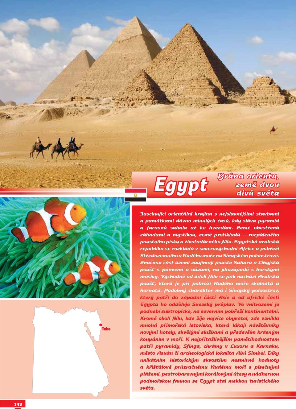 Egyptská arabská republika se rozkládá v severovýchodní Africe u pobřeží Středozemního a Rudého moře na Sinajském poloostrově.