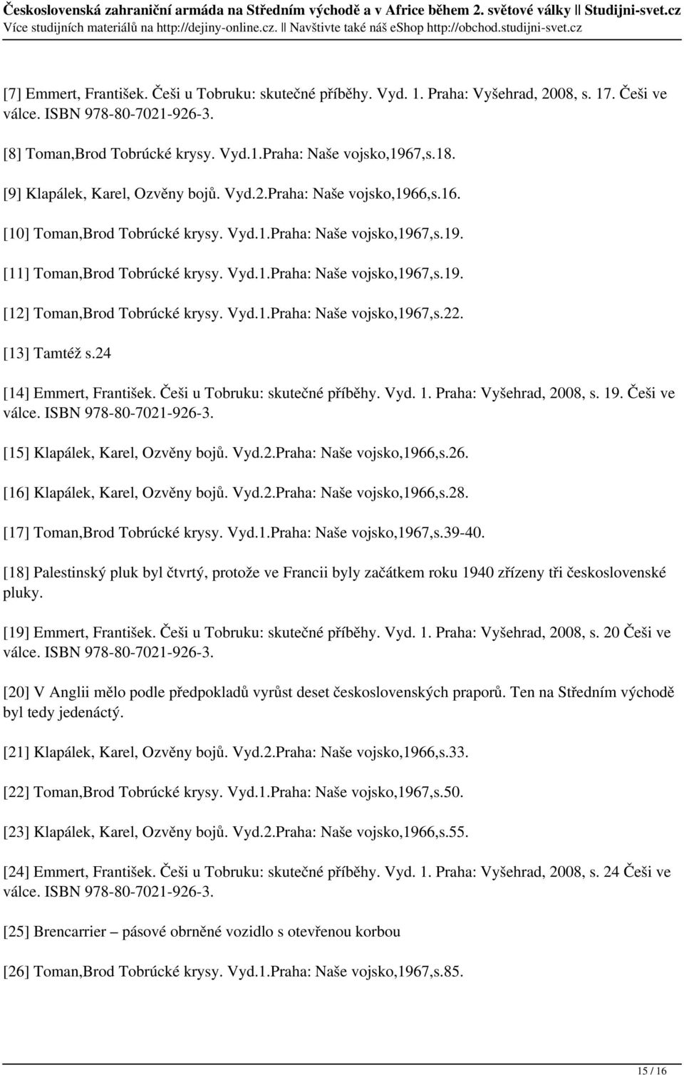 Vyd.1.Praha: Naše vojsko,1967,s.22. [13] Tamtéž s.24 [14] Emmert, František. Češi u Tobruku: skutečné příběhy. Vyd. 1. Praha: Vyšehrad, 2008, s. 19. Češi ve válce. ISBN 978-80-7021-926-3.