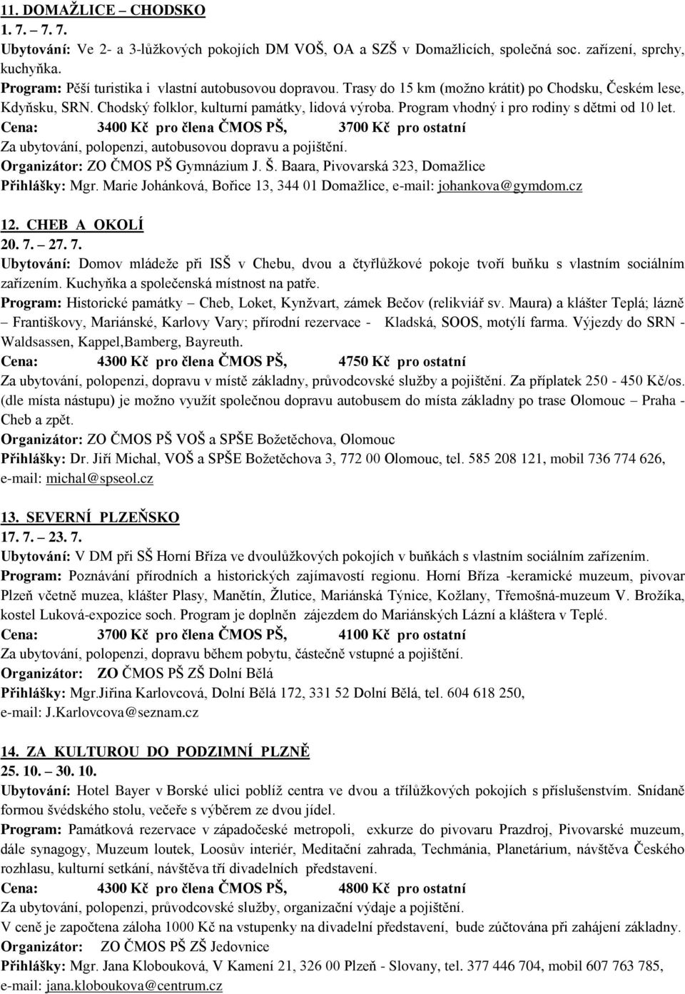 Program vhodný i pro rodiny s dětmi od 10 let. Cena: 3400 Kč pro člena ČMOS PŠ, 3700 Kč pro ostatní Za ubytování, polopenzi, autobusovou dopravu a pojištění. Organizátor: ZO ČMOS PŠ Gymnázium J. Š.