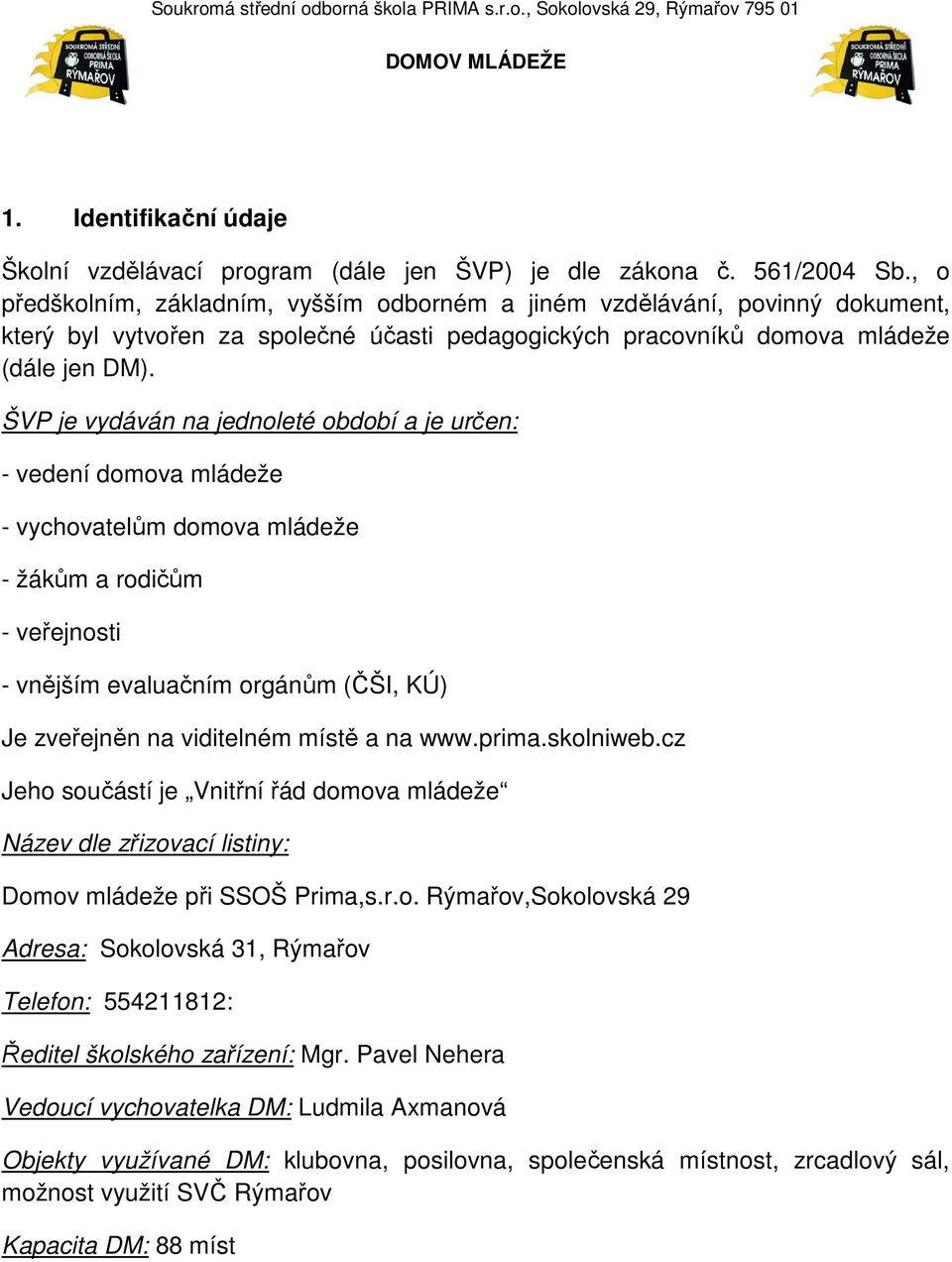 ŠVP je vydáván na jednoleté období a je určen: - vedení domova mládeže - vychovatelům domova mládeže - žákům a rodičům - veřejnosti - vnějším evaluačním orgánům (ČŠI, KÚ) Je zveřejněn na viditelném