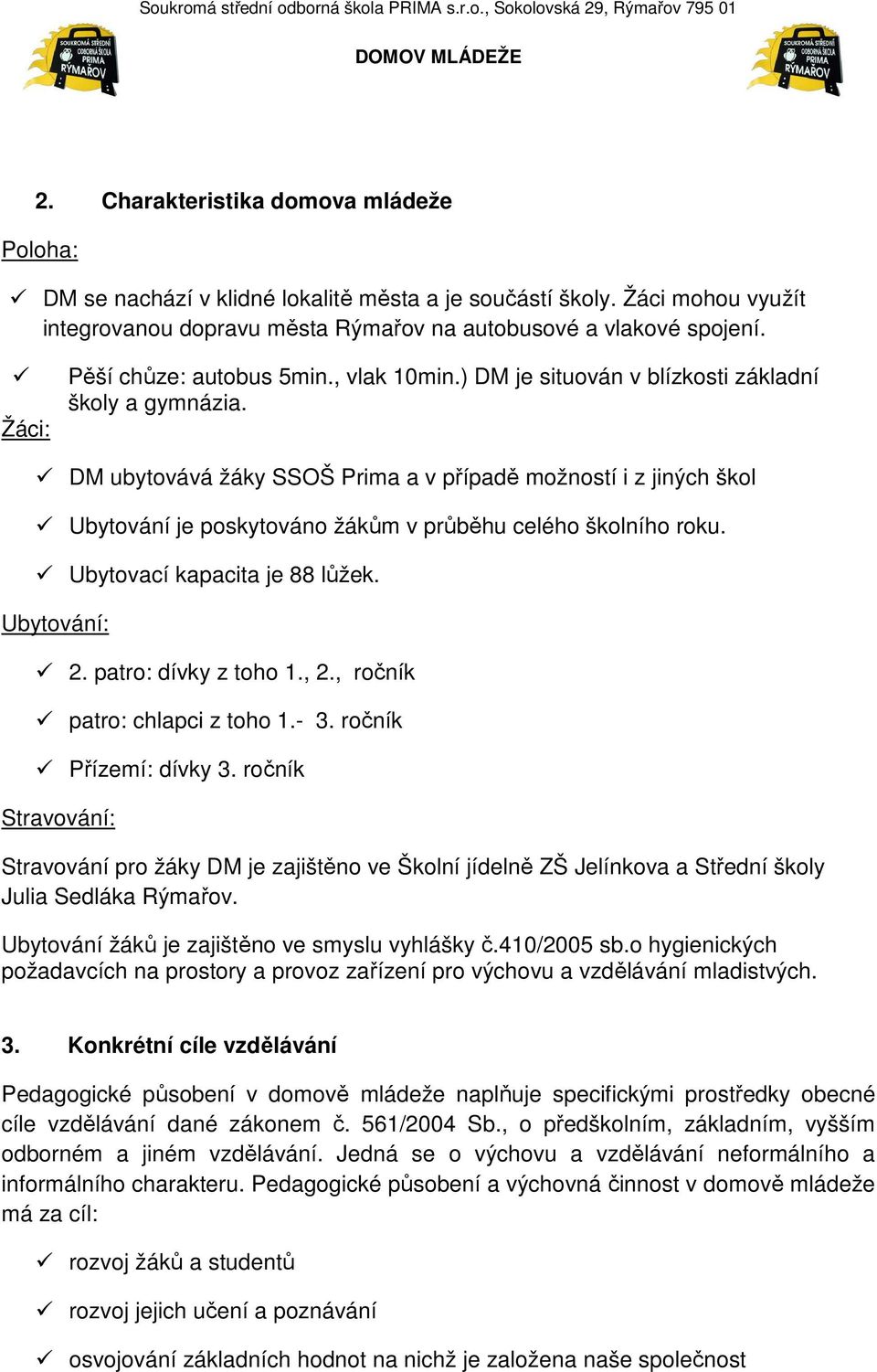 DM ubytovává žáky SSOŠ Prima a v případě možností i z jiných škol Ubytování je poskytováno žákům v průběhu celého školního roku. Ubytovací kapacita je 88 lůžek. Ubytování: 2. patro: dívky z toho 1.