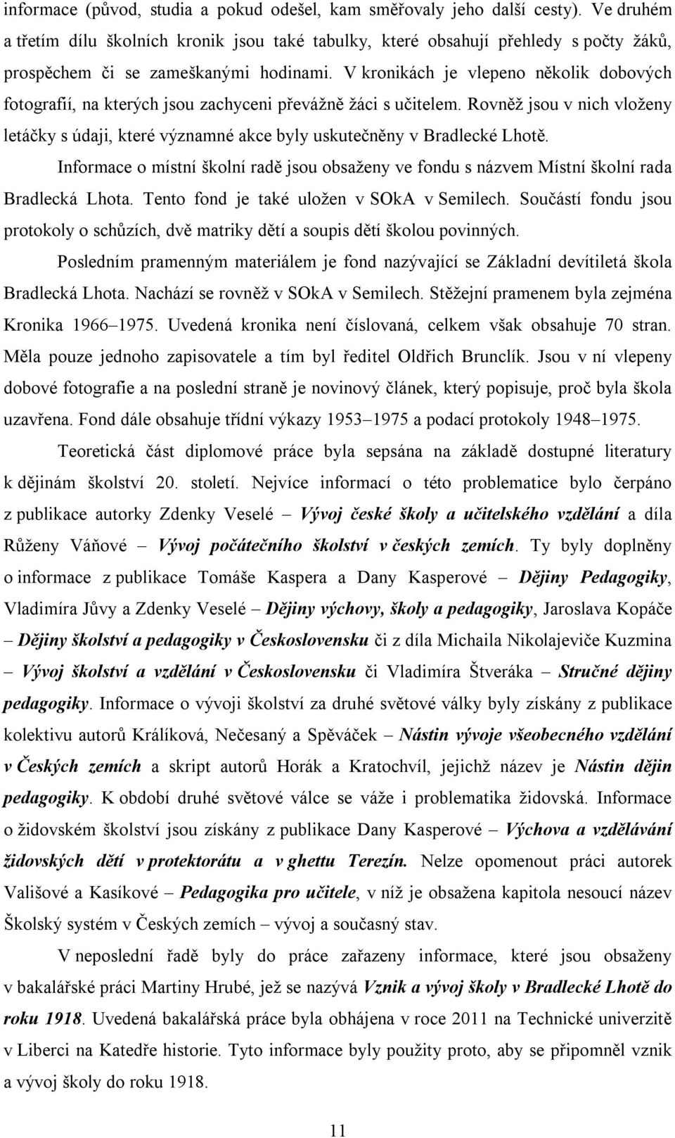 V kronikách je vlepeno několik dobových fotografií, na kterých jsou zachyceni převážně žáci s učitelem.