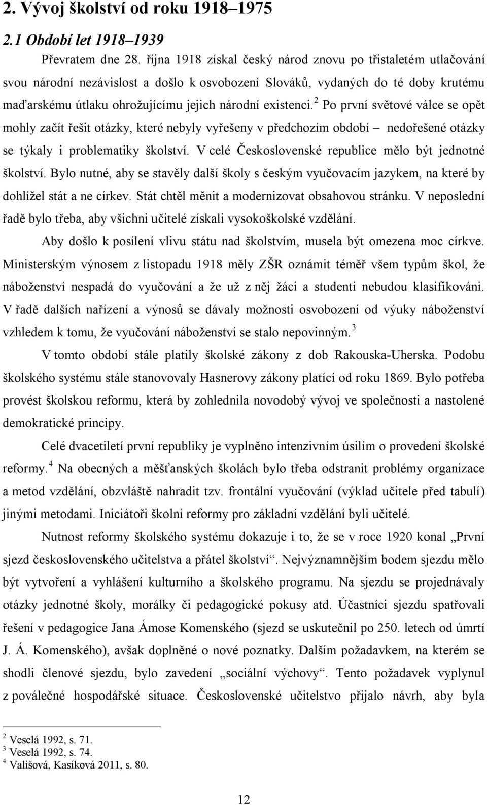 existenci. 2 Po první světové válce se opět mohly začít řešit otázky, které nebyly vyřešeny v předchozím období nedořešené otázky se týkaly i problematiky školství.
