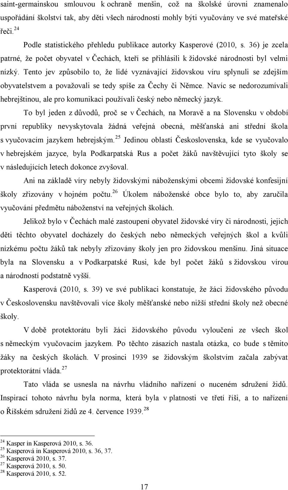 Tento jev způsobilo to, že lidé vyznávající židovskou víru splynuli se zdejším obyvatelstvem a považovali se tedy spíše za Čechy či Němce.