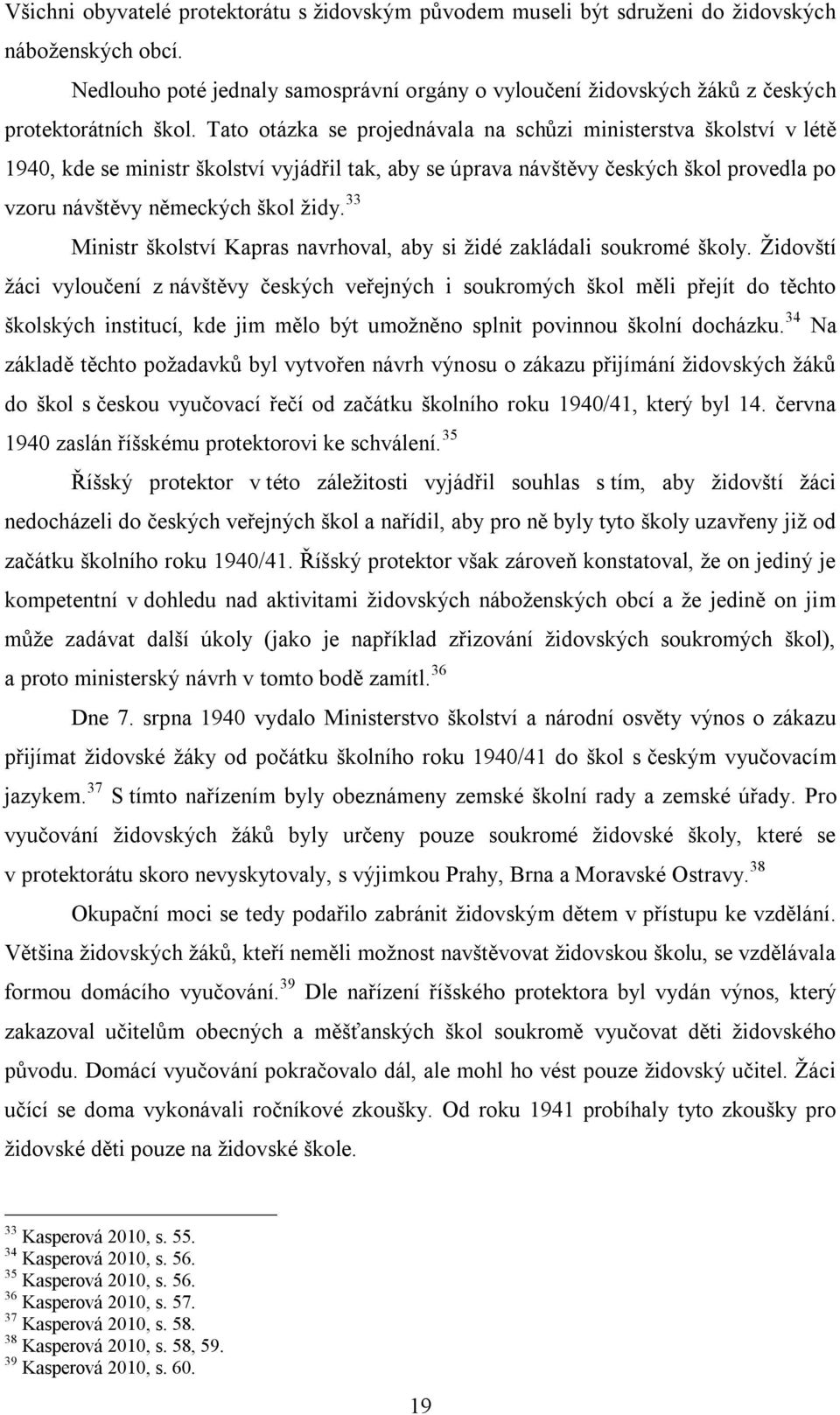 Tato otázka se projednávala na schůzi ministerstva školství v létě 1940, kde se ministr školství vyjádřil tak, aby se úprava návštěvy českých škol provedla po vzoru návštěvy německých škol židy.