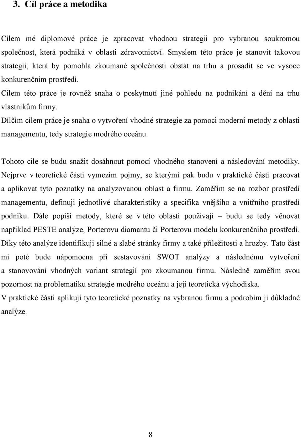 Cílem této práce je rovněž snaha o poskytnutí jiné pohledu na podnikání a dění na trhu vlastníkům firmy.