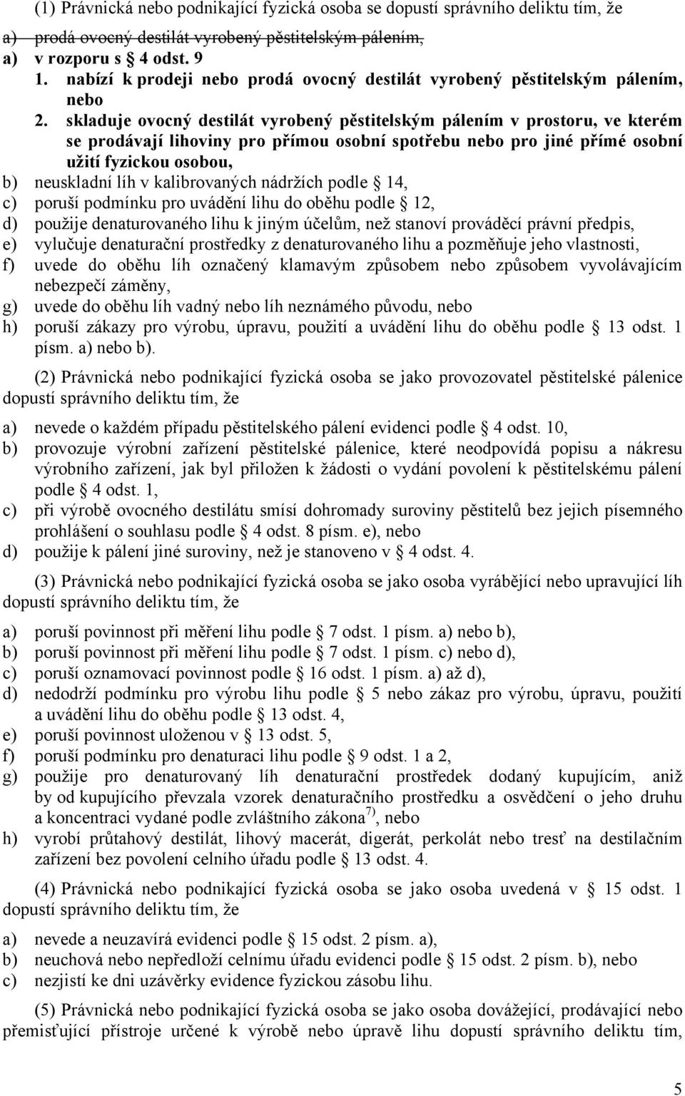 skladuje ovocný destilát vyrobený pěstitelským pálením v prostoru, ve kterém se prodávají lihoviny pro přímou osobní spotřebu nebo pro jiné přímé osobní užití fyzickou osobou, b) neuskladní líh v