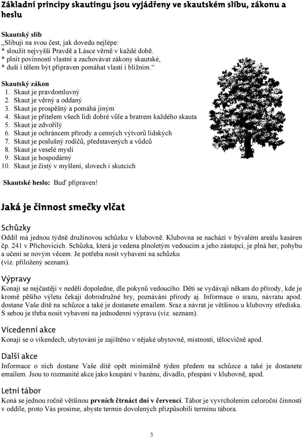 Skaut je prospěšný a pomáhá jiným 4. Skaut je přítelem všech lidí dobré vůle a bratrem každého skauta 5. Skaut je zdvořilý 6. Skaut je ochráncem přírody a cenných výtvorů lidských 7.