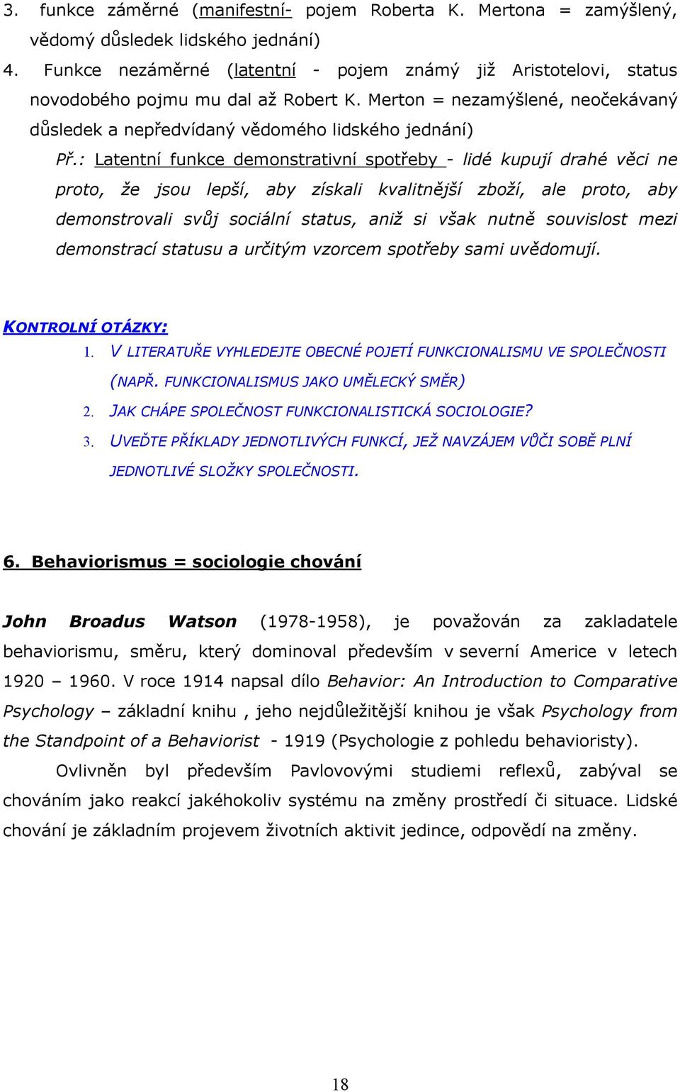 : Latentní funkce demonstrativní spotřeby - lidé kupují drahé věci ne proto, že jsou lepší, aby získali kvalitnější zboží, ale proto, aby demonstrovali svůj sociální status, aniž si však nutně