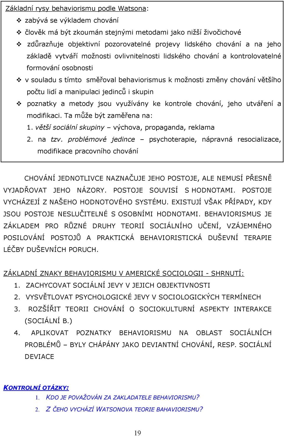 jedinců i skupin poznatky a metody jsou využívány ke kontrole chování, jeho utváření a modifikaci. Ta může být zaměřena na: 1. větší sociální skupiny výchova, propaganda, reklama 2. na tzv.