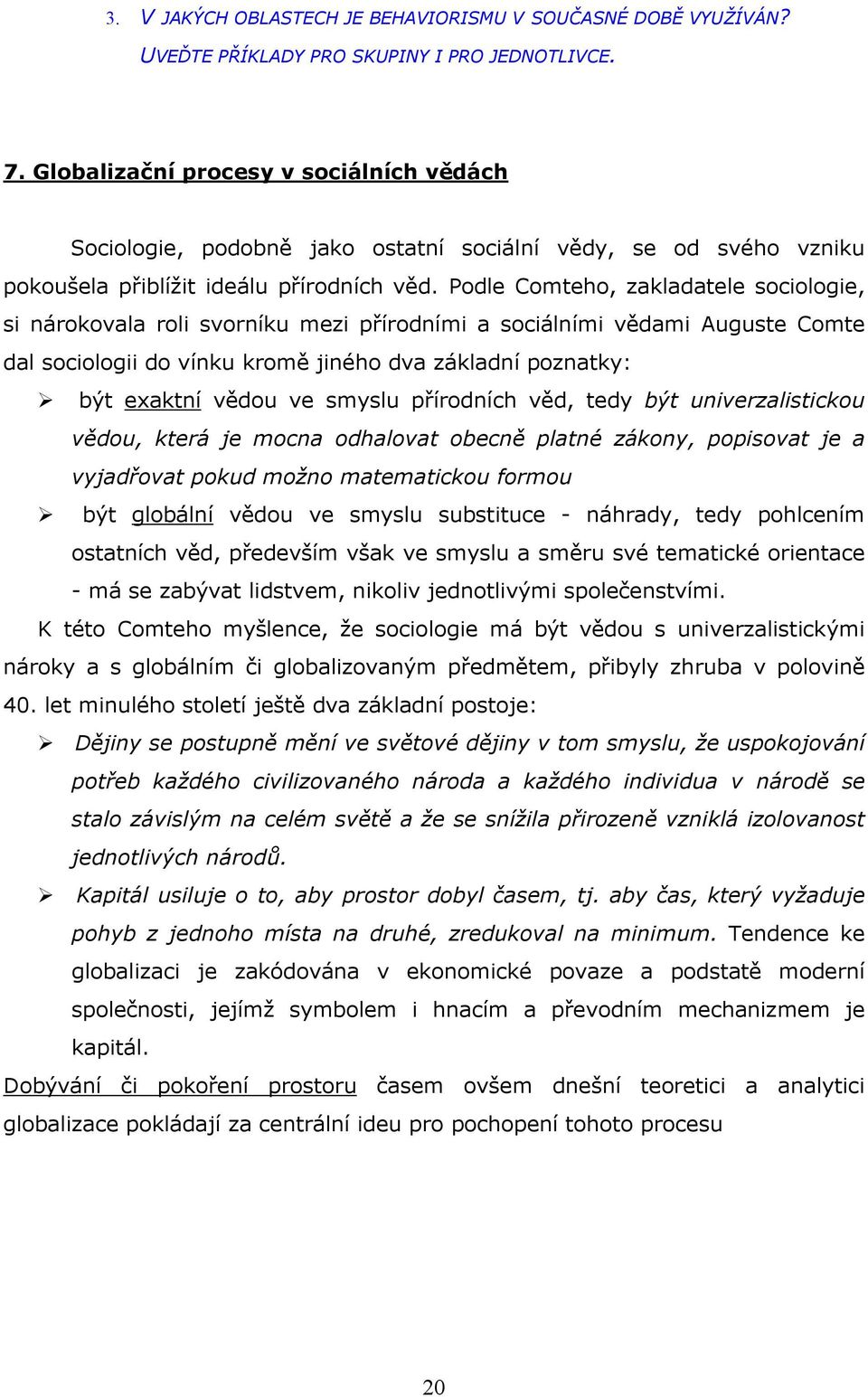 Podle Comteho, zakladatele sociologie, si nárokovala roli svorníku mezi přírodními a sociálními vědami Auguste Comte dal sociologii do vínku kromě jiného dva základní poznatky: být exaktní vědou ve