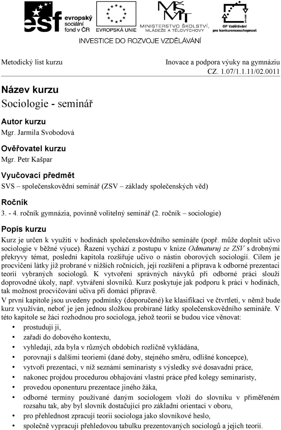 Řazení vychází z postupu v knize Odmaturuj ze ZSV s drobnými překryvy témat, poslední kapitola rozšiřuje učivo o nástin oborových sociologií.