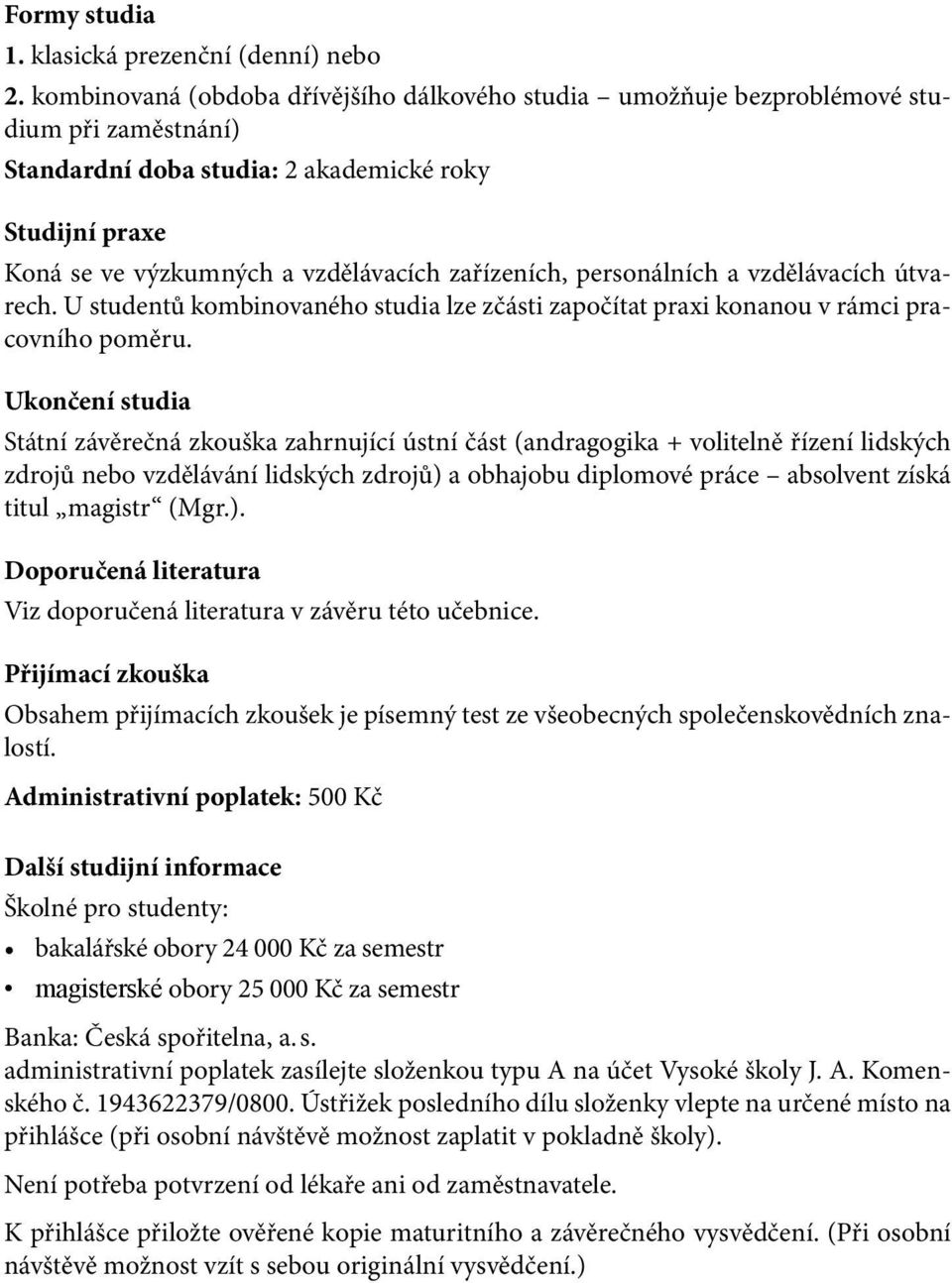 zařízeních, personálních a vzdělávacích útvarech. U studentů kombinovaného studia lze zčásti započítat praxi konanou v rámci pracovního poměru.