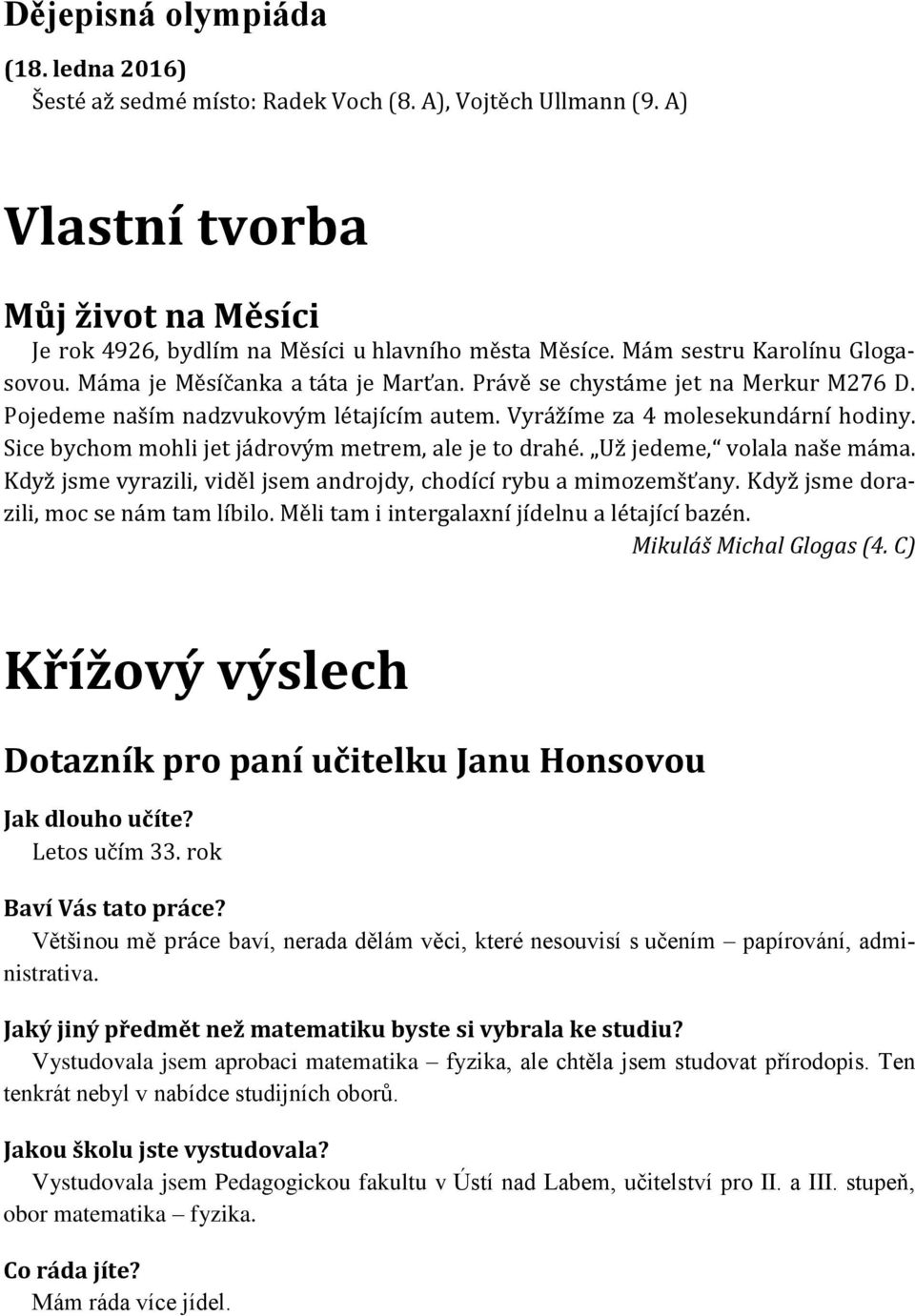 Sice bychom mohli jet jádrovým metrem, ale je to drahé. Už jedeme, volala naše máma. Když jsme vyrazili, viděl jsem androjdy, chodící rybu a mimozemšťany. Když jsme dorazili, moc se nám tam líbilo.