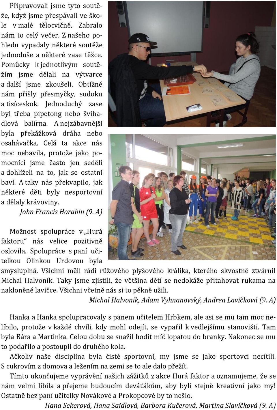 A nejzábavnější byla překážková dráha nebo osahávačka. Celá ta akce nás moc nebavila, protože jako pomocníci jsme často jen seděli a dohlíželi na to, jak se ostatní baví.