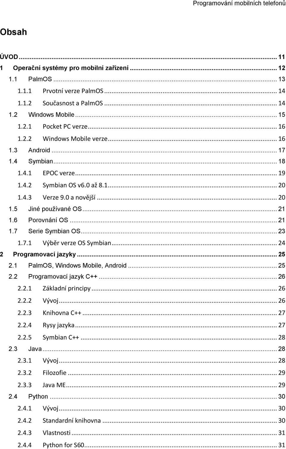 6 Porovnání OS... 21 1.7 Serie Symbian OS... 23 1.7.1 Výběr verze OS Symbian... 24 2 Programovací jazyky... 25 2.1 PalmOS, Windows Mobile, Android... 25 2.2 Programovací jazyk C++... 26 2.2.1 Základní principy.