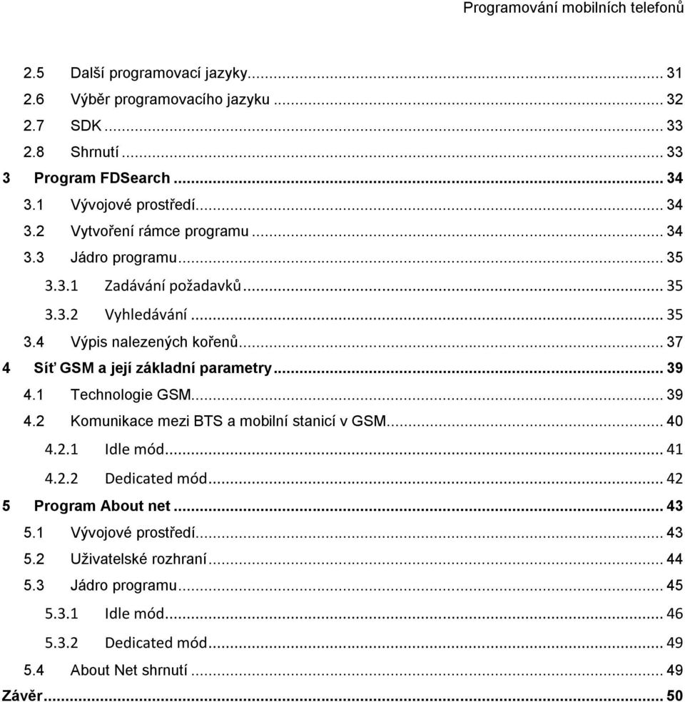 1 Technologie GSM... 39 4.2 Komunikace mezi BTS a mobilní stanicí v GSM... 40 4.2.1 Idle mód... 41 4.2.2 Dedicated mód... 42 5 Program About net... 43 5.